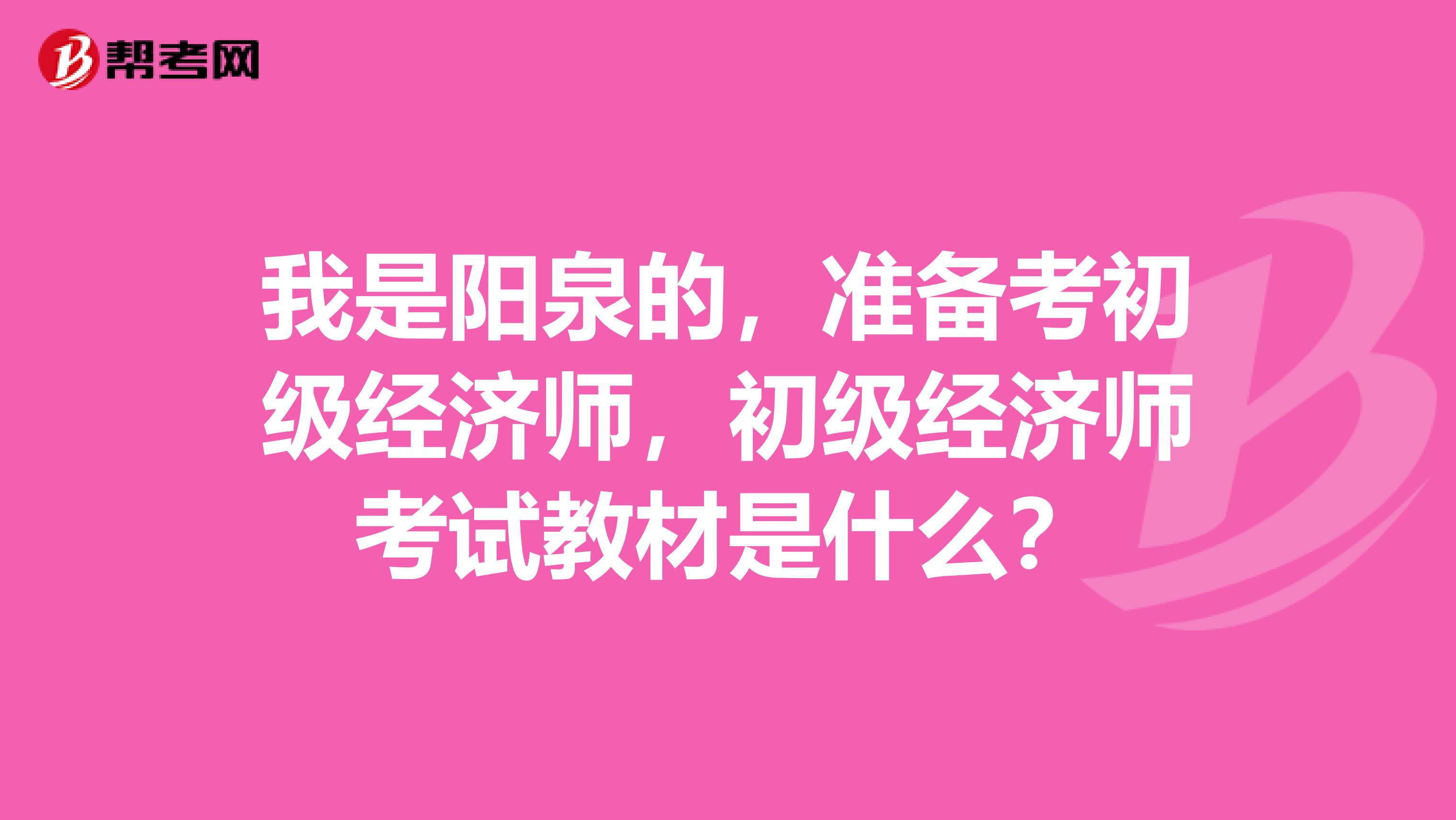 我是阳泉的，准备考初级经济师，初级经济师考试教材是什么？