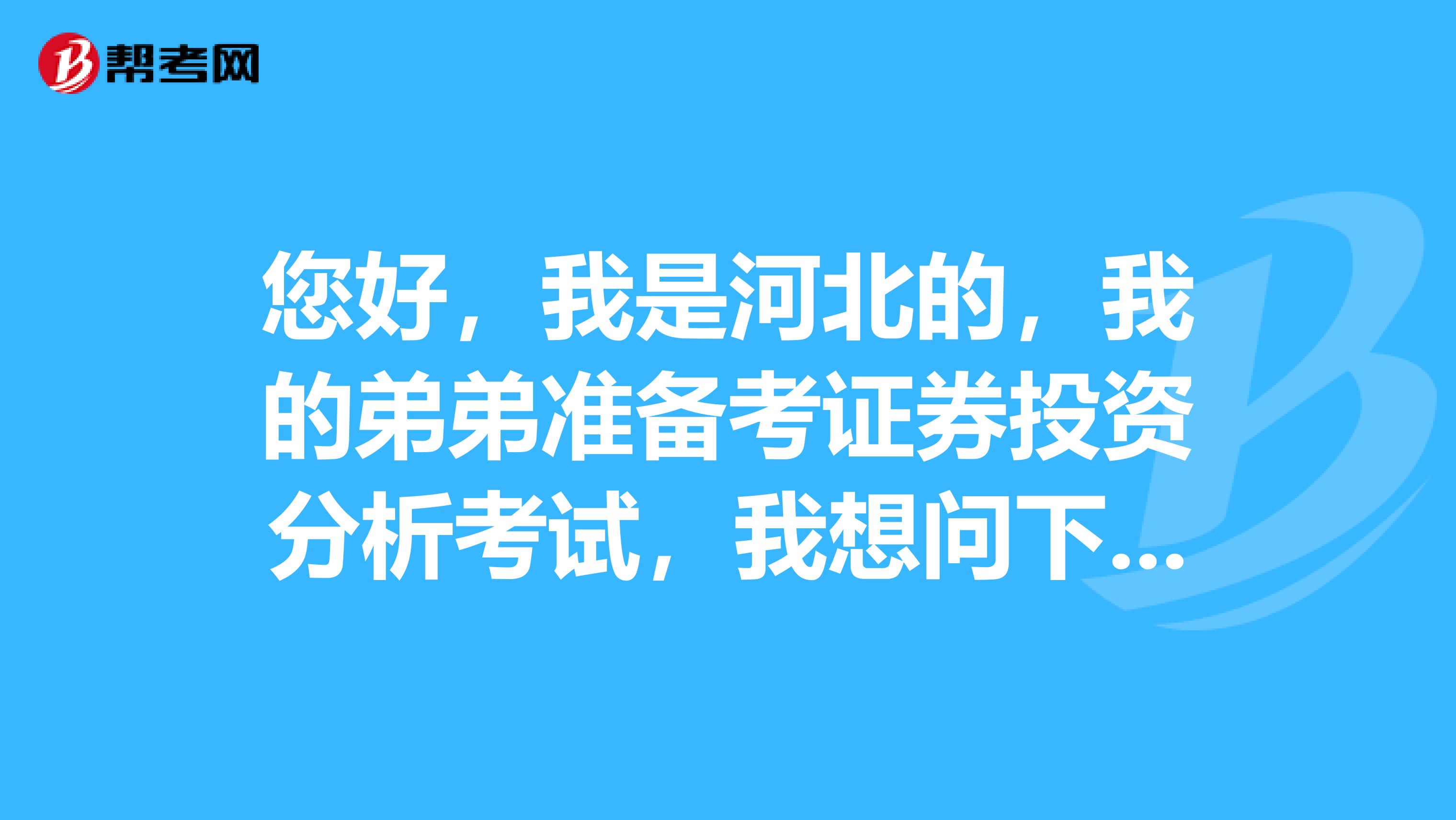 您好,我是河北的,我的弟弟准备考证券投资分析考试,我想问下,什么是证券投资分析考试?