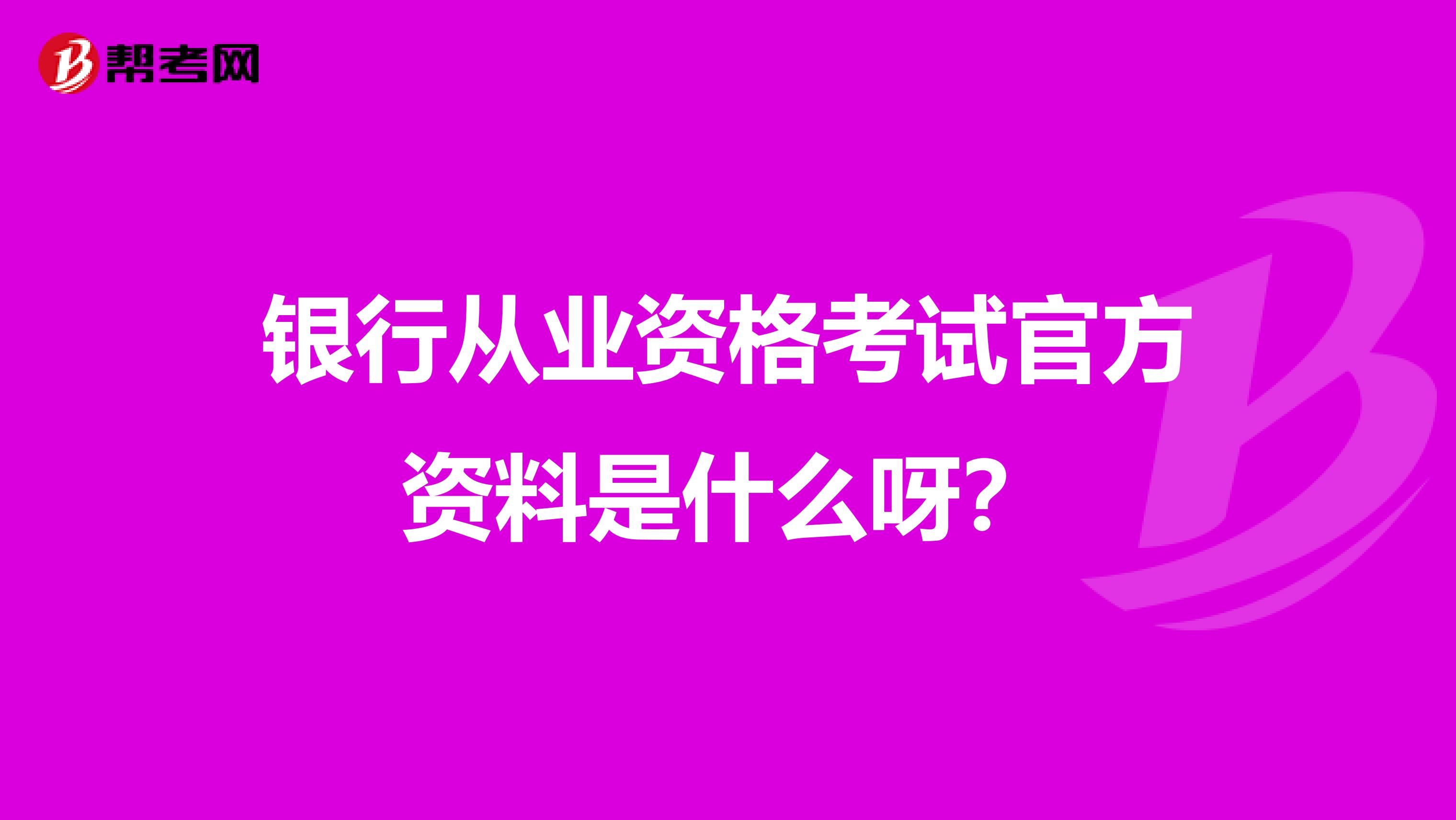 银行从业资格考试官方资料是什么呀?