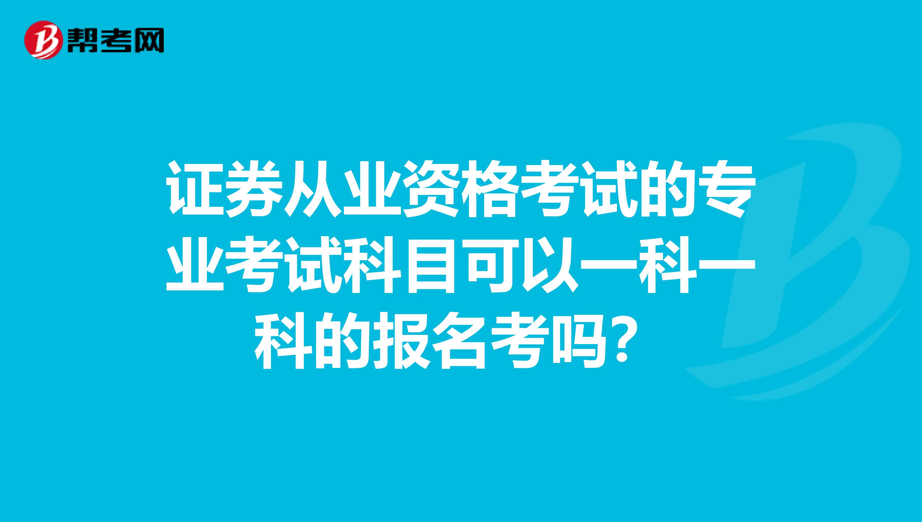 证券从业资格考试的专业考试科目可以一科一科的报名考吗？