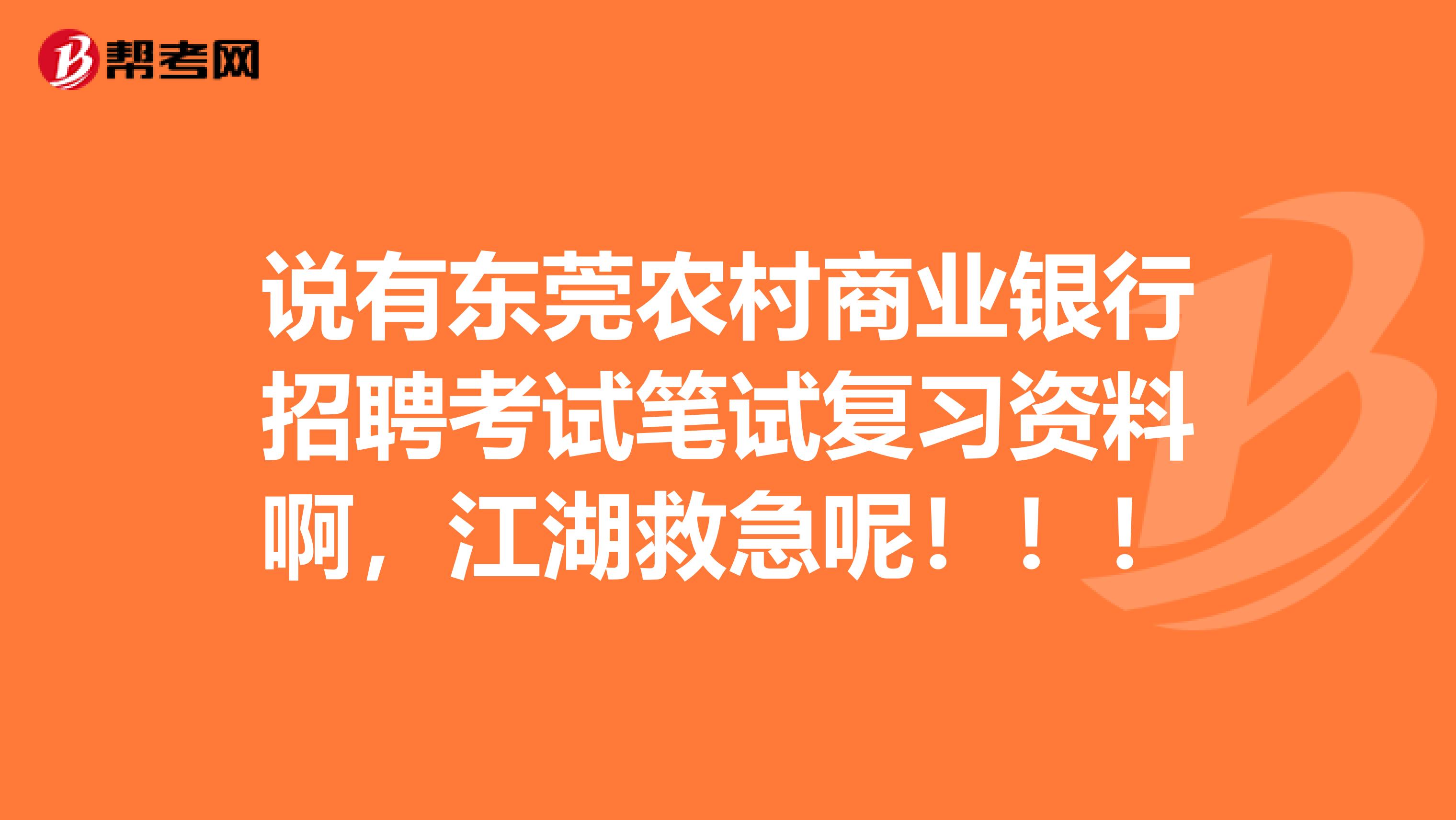 说有东莞农村商业银行招聘考试笔试复习资料啊,江湖救急呢!!!