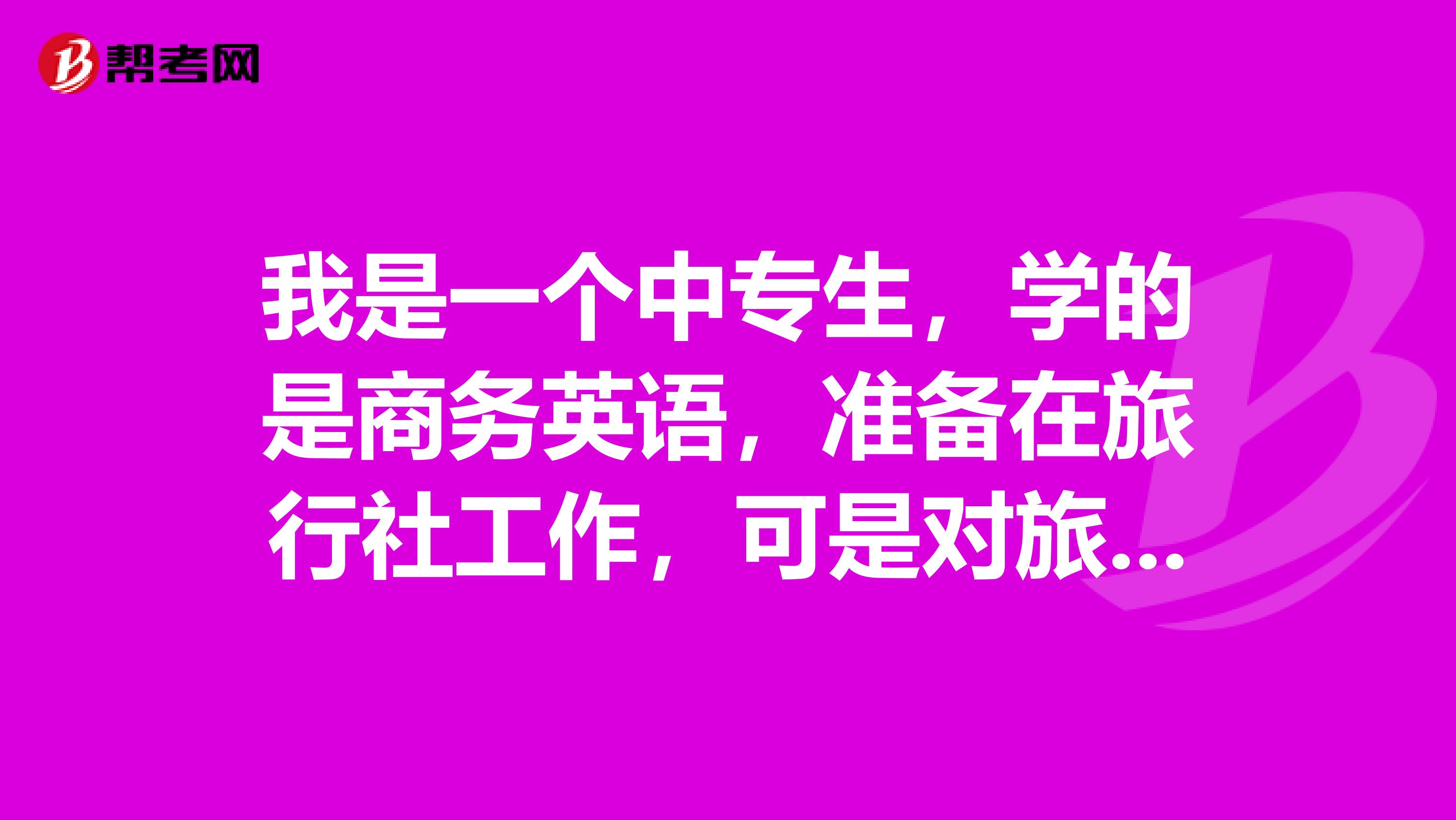 我是一個中專生，學(xué)的是商務(wù)英語，準備在旅行社工作，可是對旅游沒有一點概念，該怎么辦才好