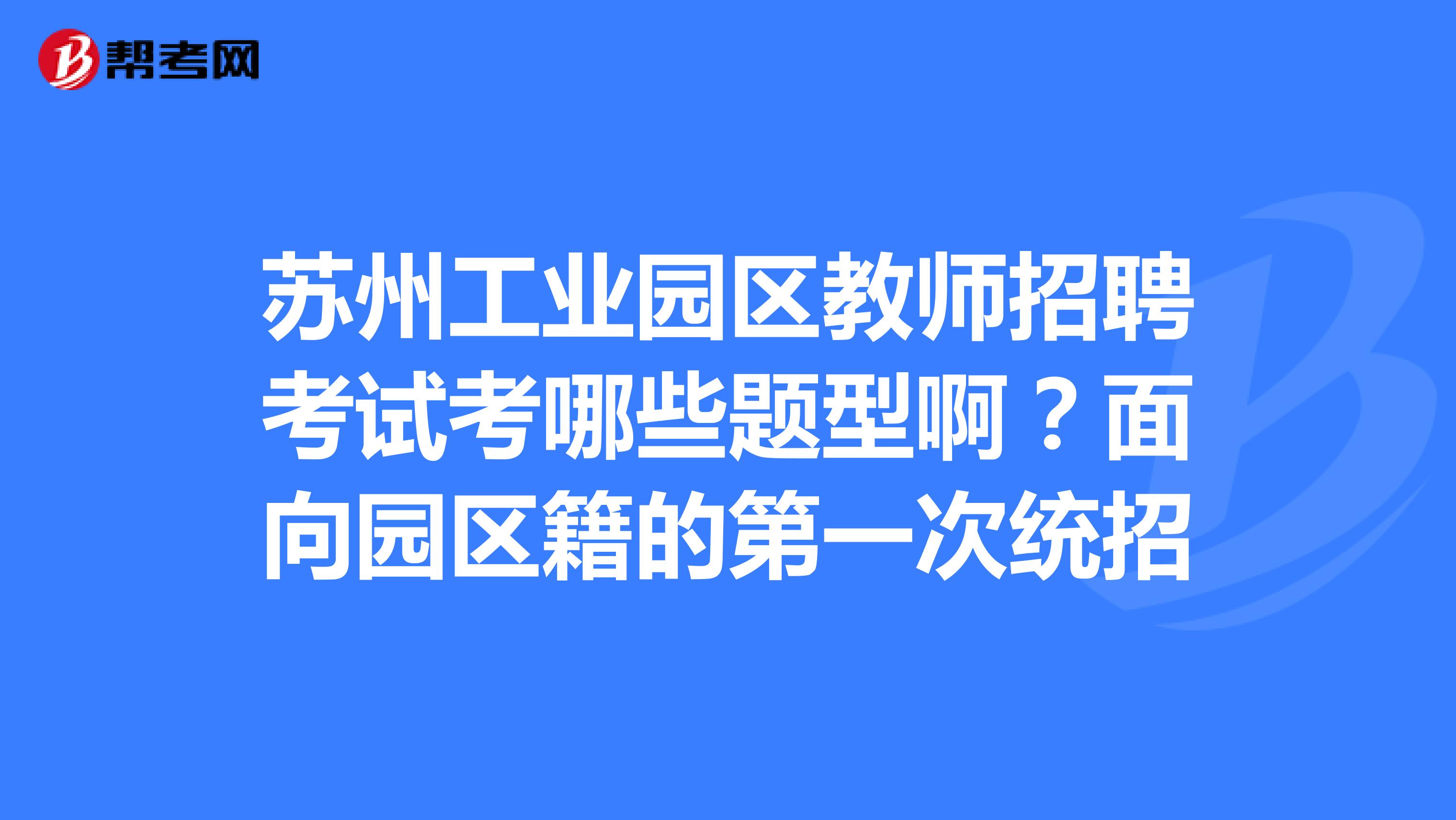 苏州工业园区教师招聘考试考哪些题型啊?面向园区籍的第一次统招