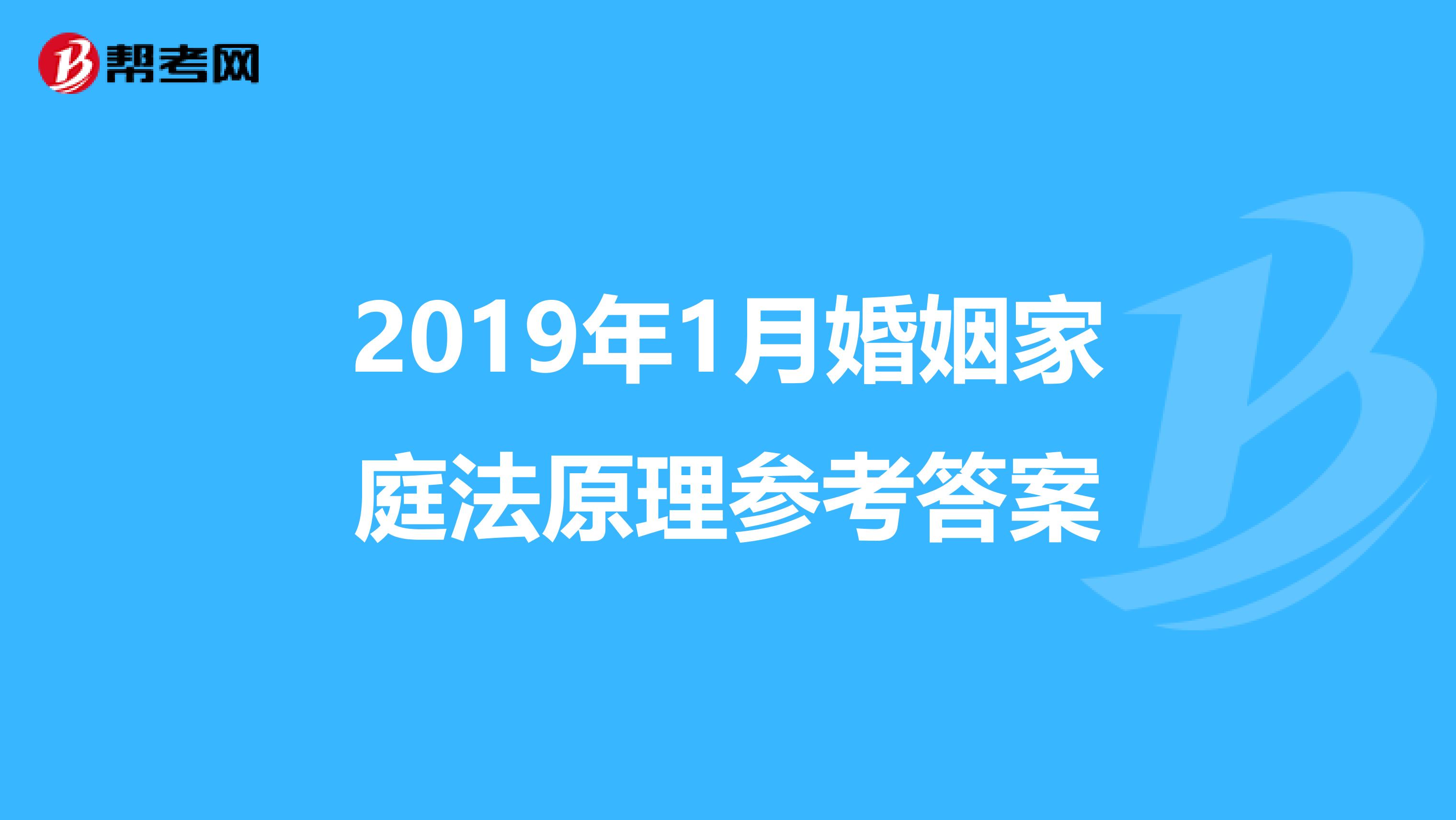 2019年1月婚姻家庭法原理参考答案