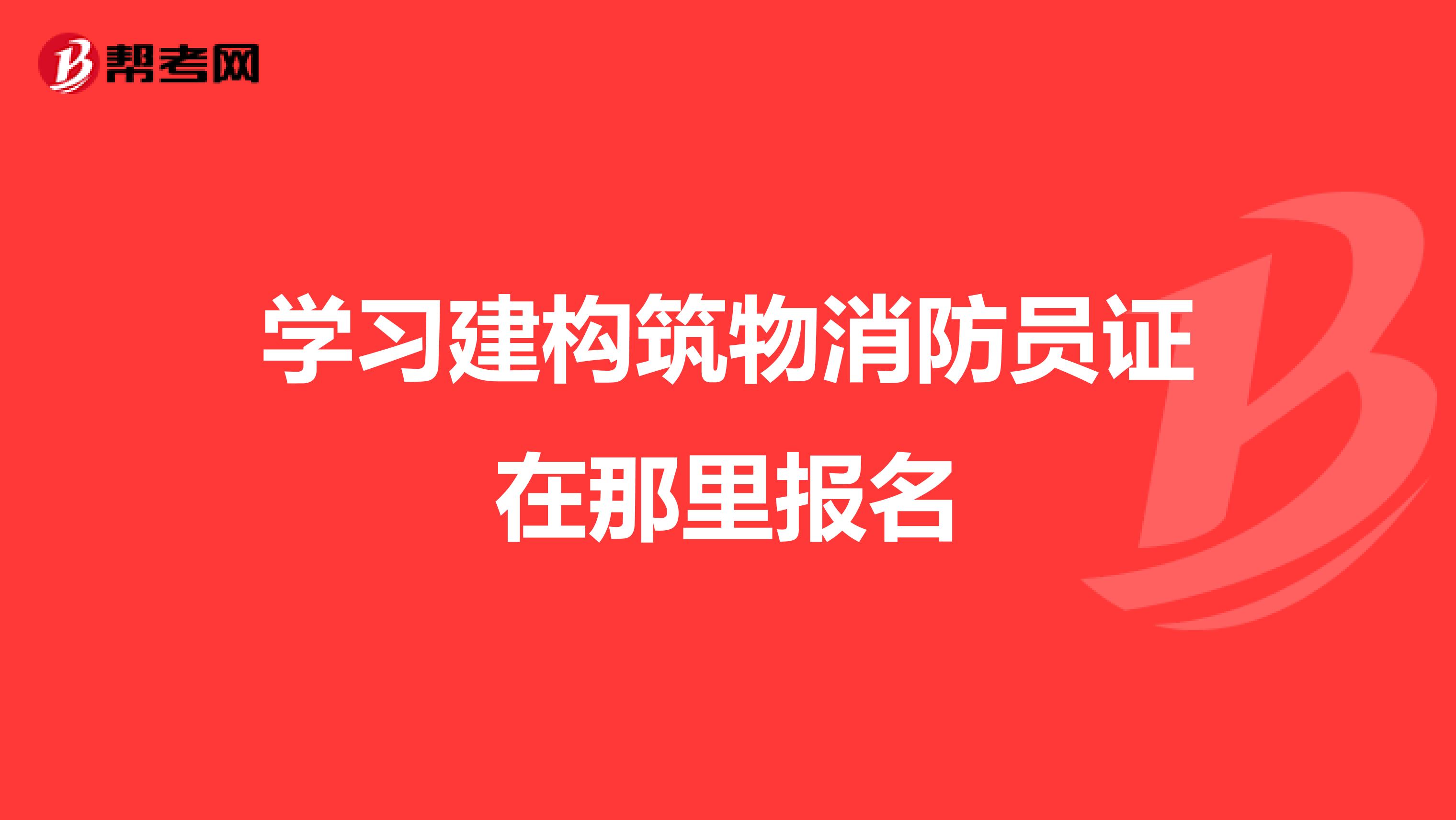 学习建构筑物消防员证在那里报名