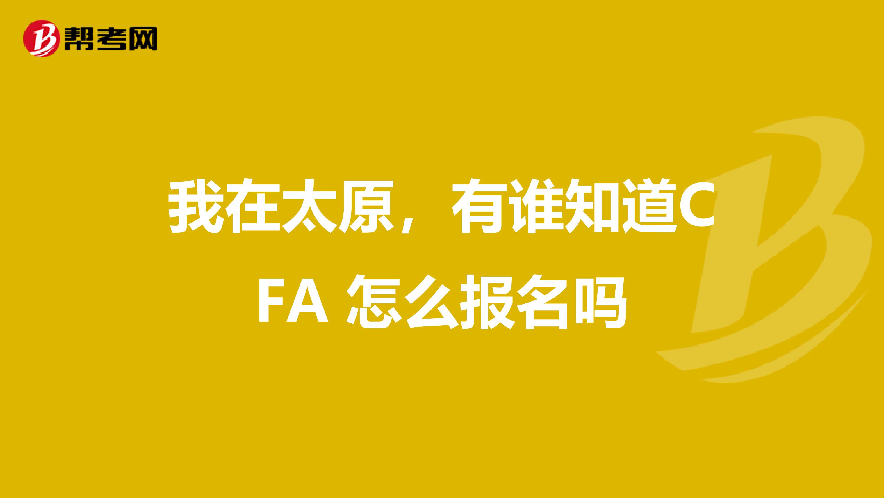 我在太原，有谁知道CFA 怎么报名吗