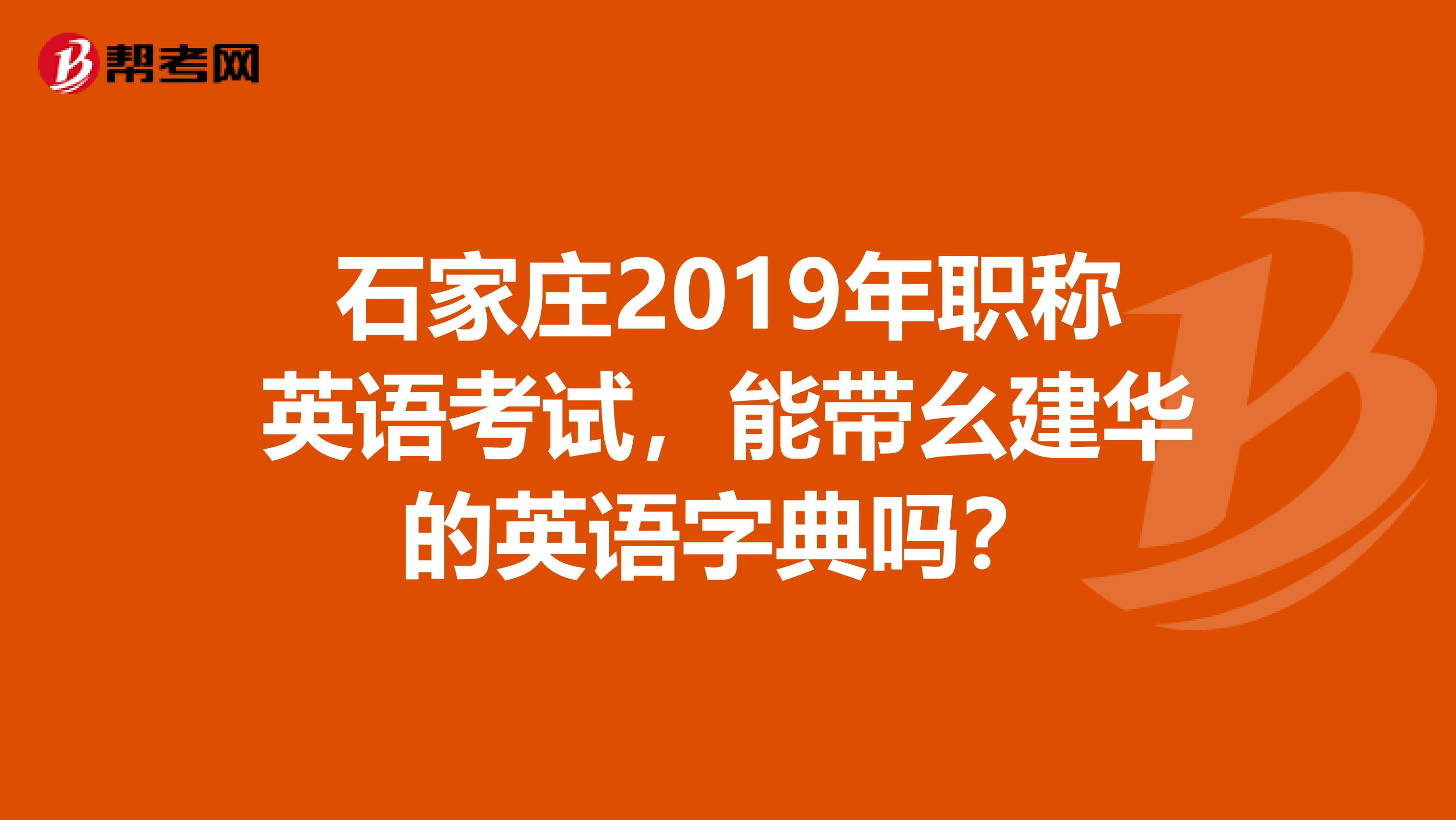 石家庄2019年职称英语考试，能带幺建华的英语字典吗？