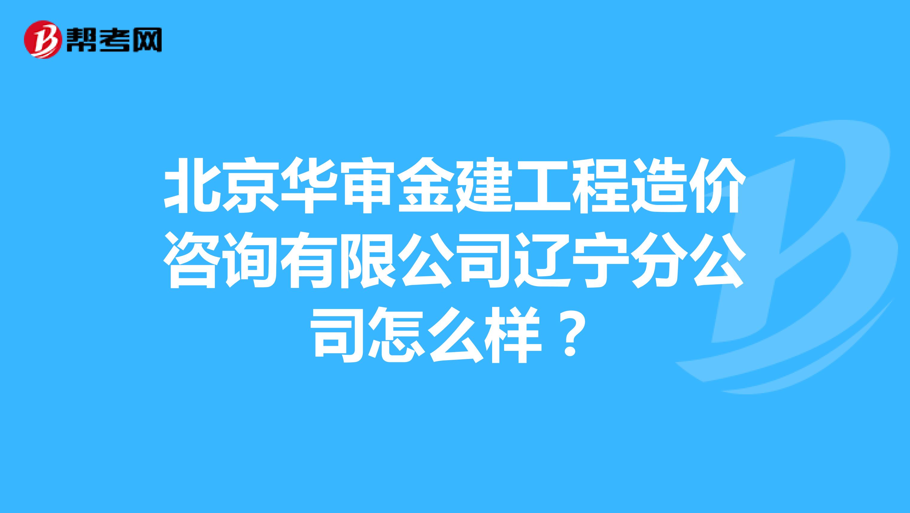 北京华审金建工程造价咨询有限公司辽宁分公司怎么样?