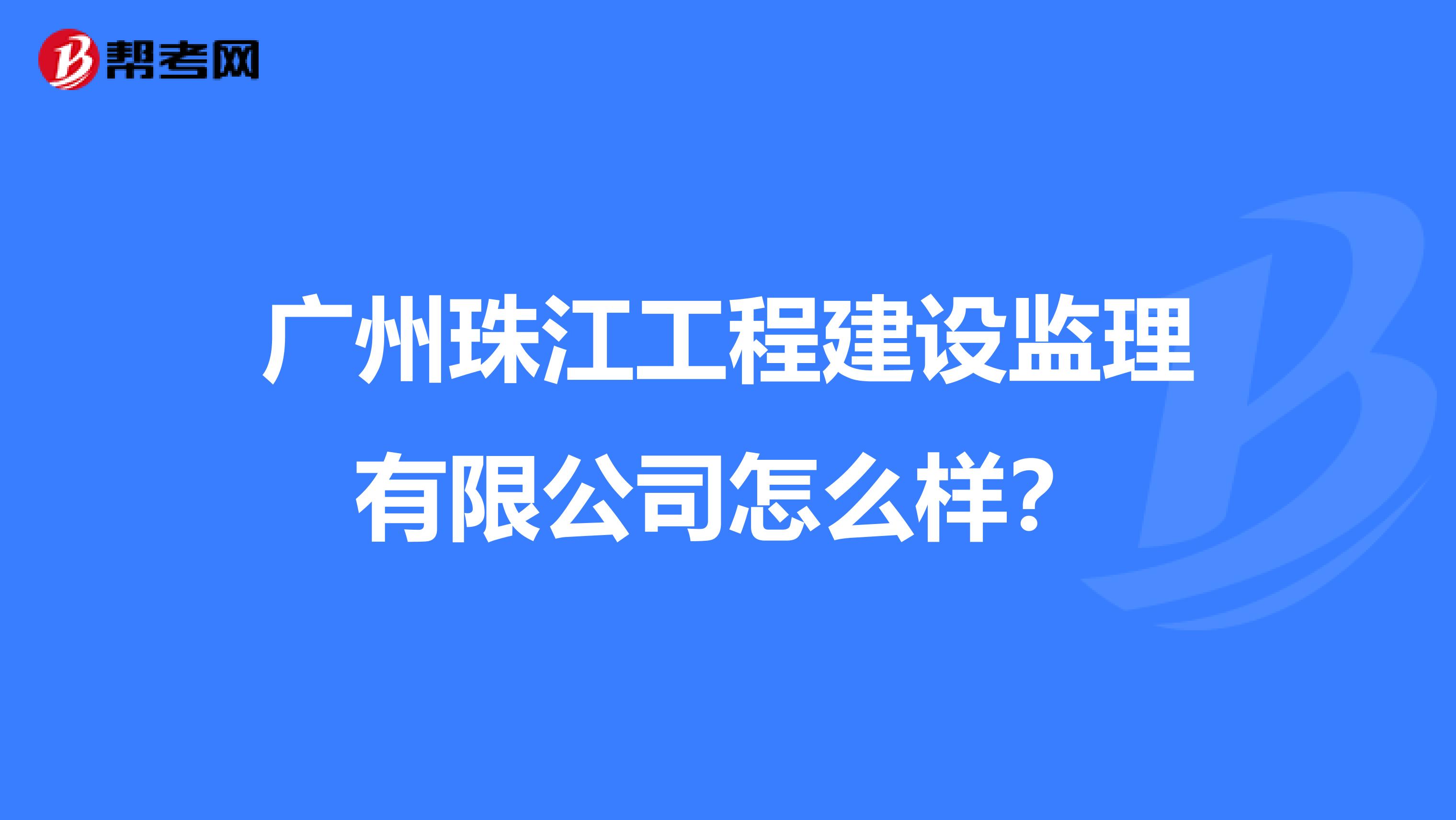 广州珠江工程建设监理有限公司怎么样？