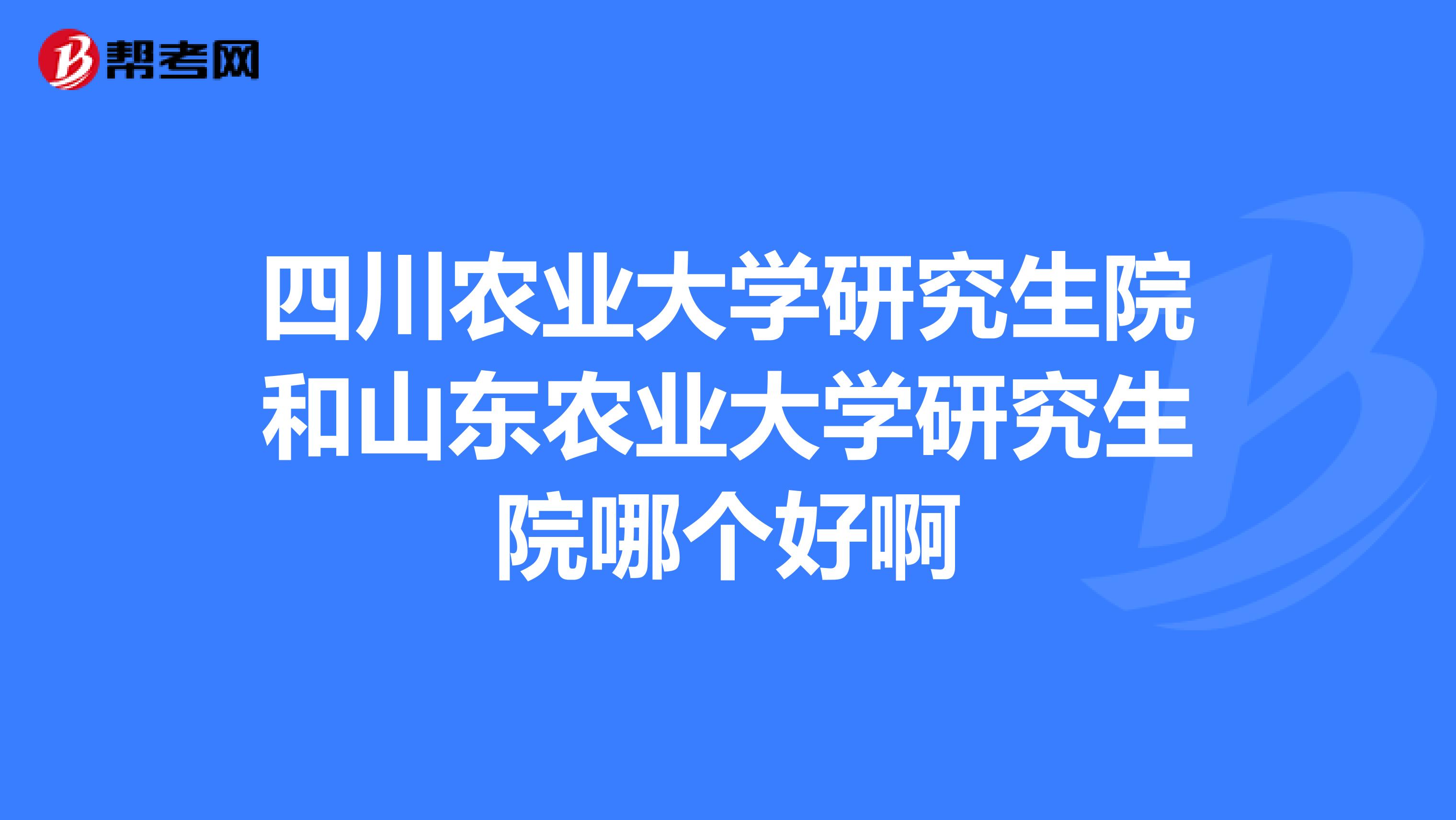 四川农业大学研究生院和山东农业大学研究生院哪个好啊