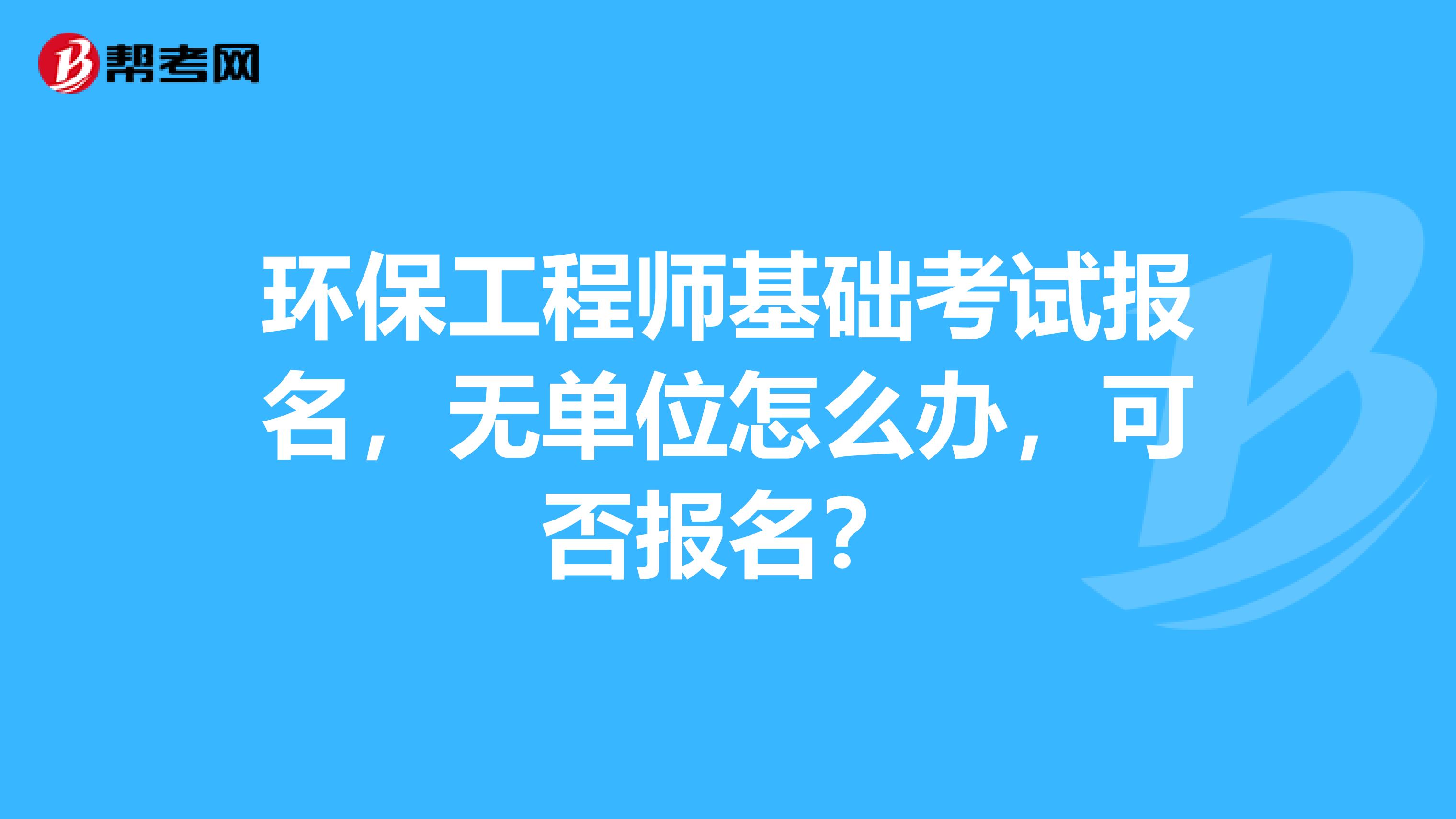 环保工程师基础考试报名，无单位怎么办，可否报名？