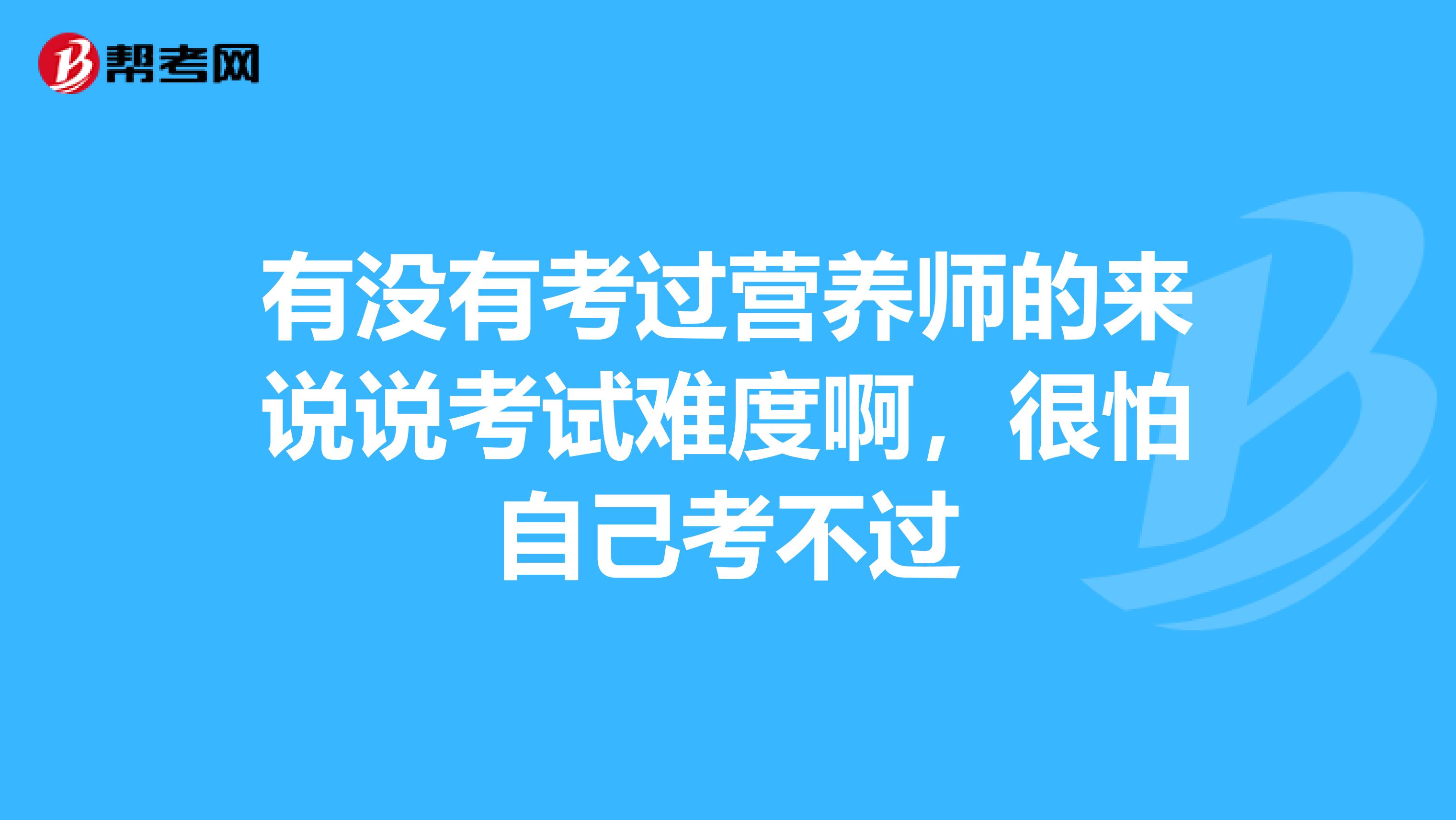 有没有考过营养师的来说说考试难度啊，很怕自己考不过