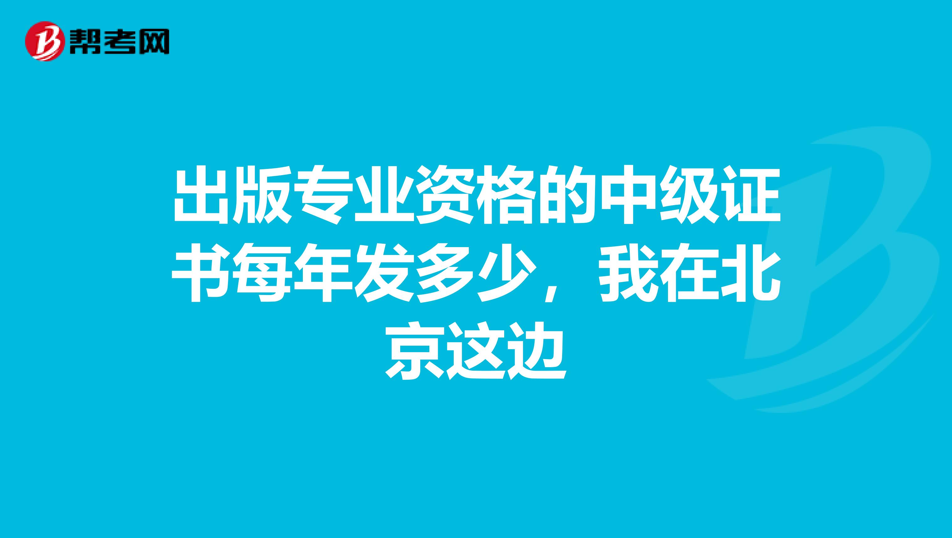 出版专业资格的中级证书每年发多少，我在北京这边