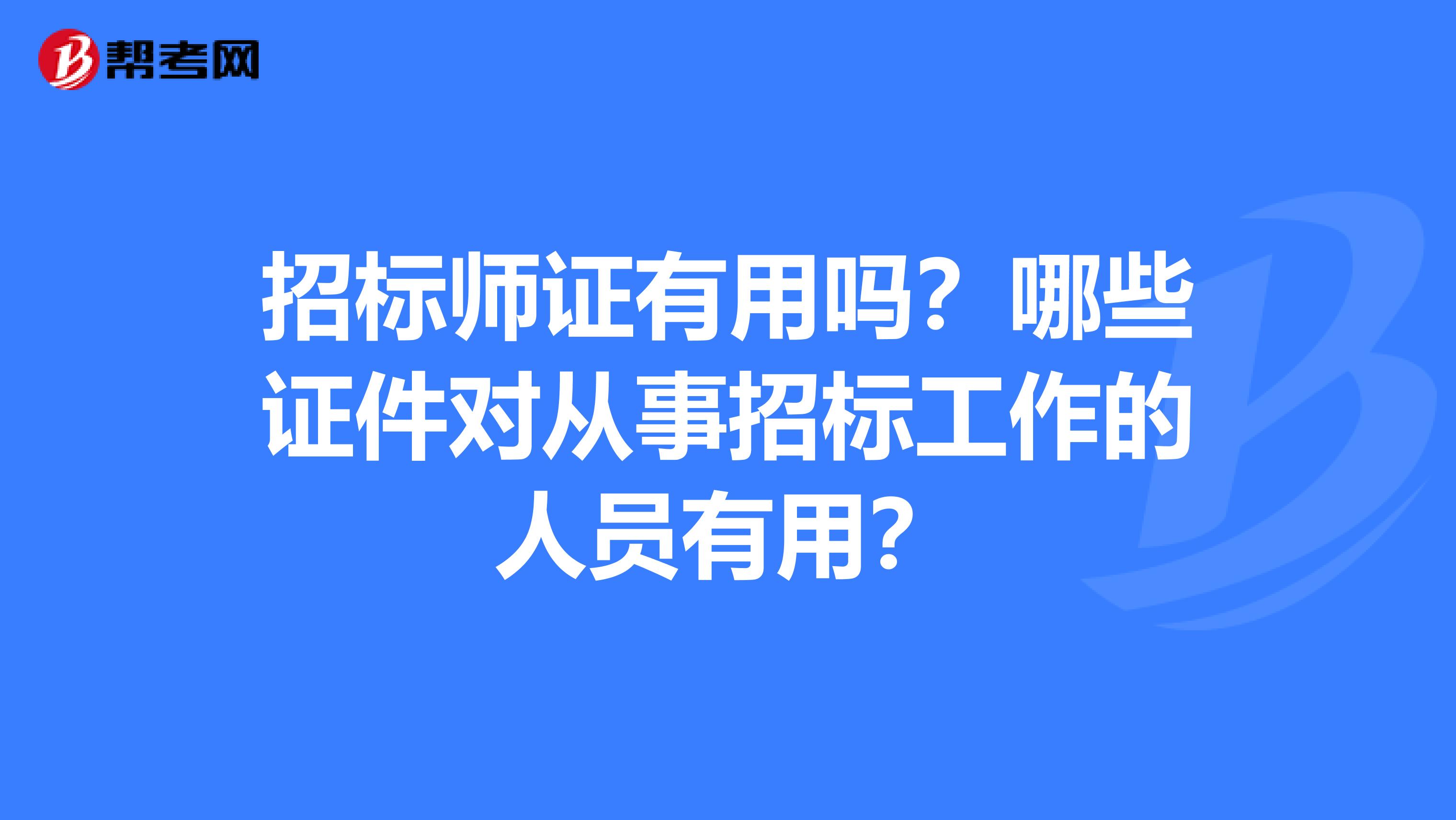 招标师证有用吗？哪些证件对从事招标工作的人员有用？