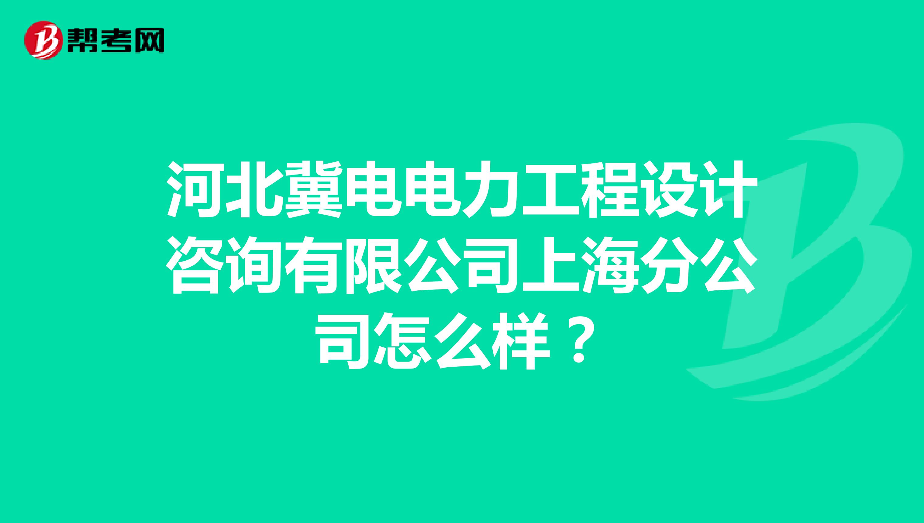 河北冀电电力工程设计咨询有限公司上海分公司怎么样？