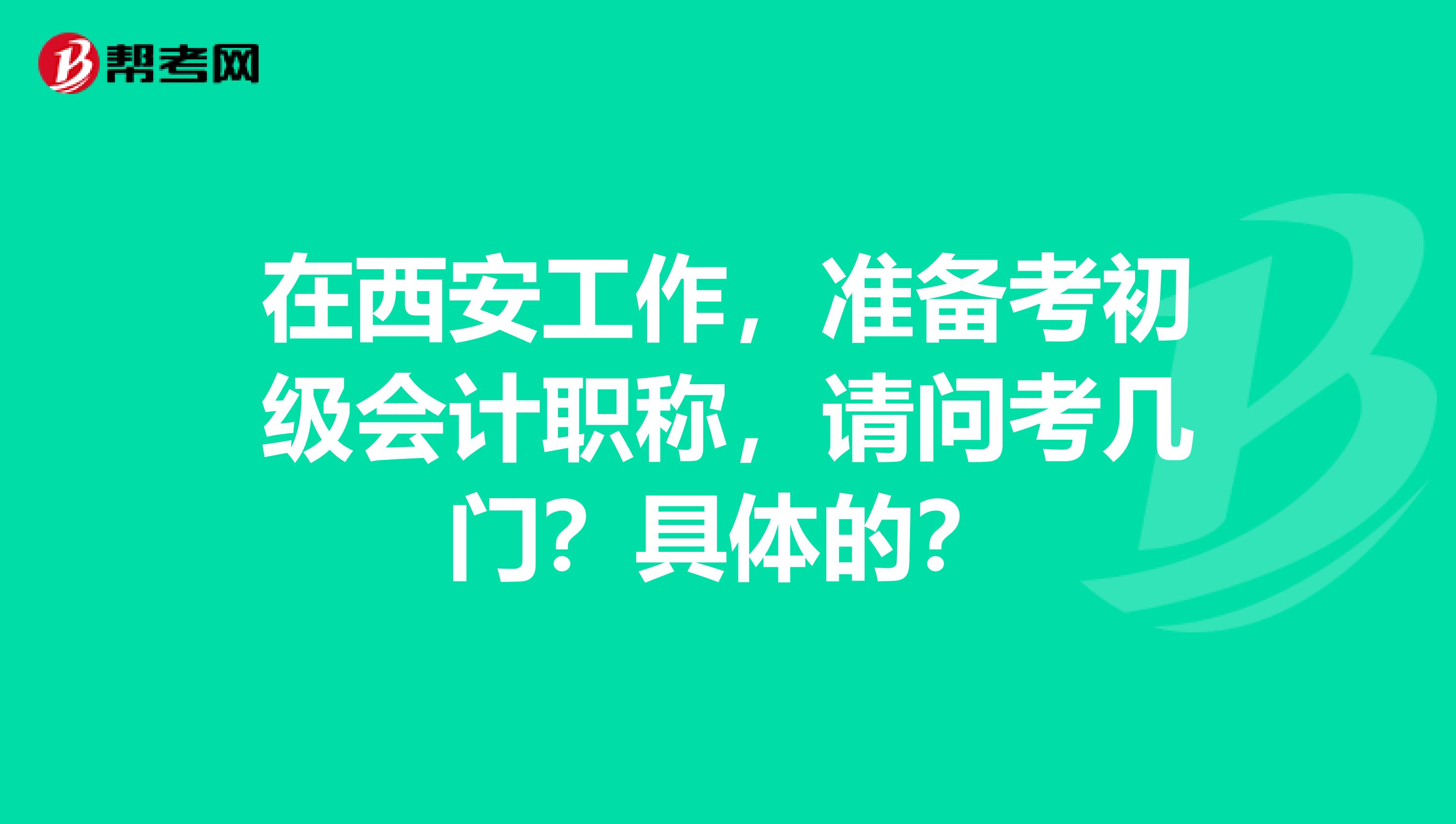 在西安工作，准备考初级会计职称，请问考几门？具体的？