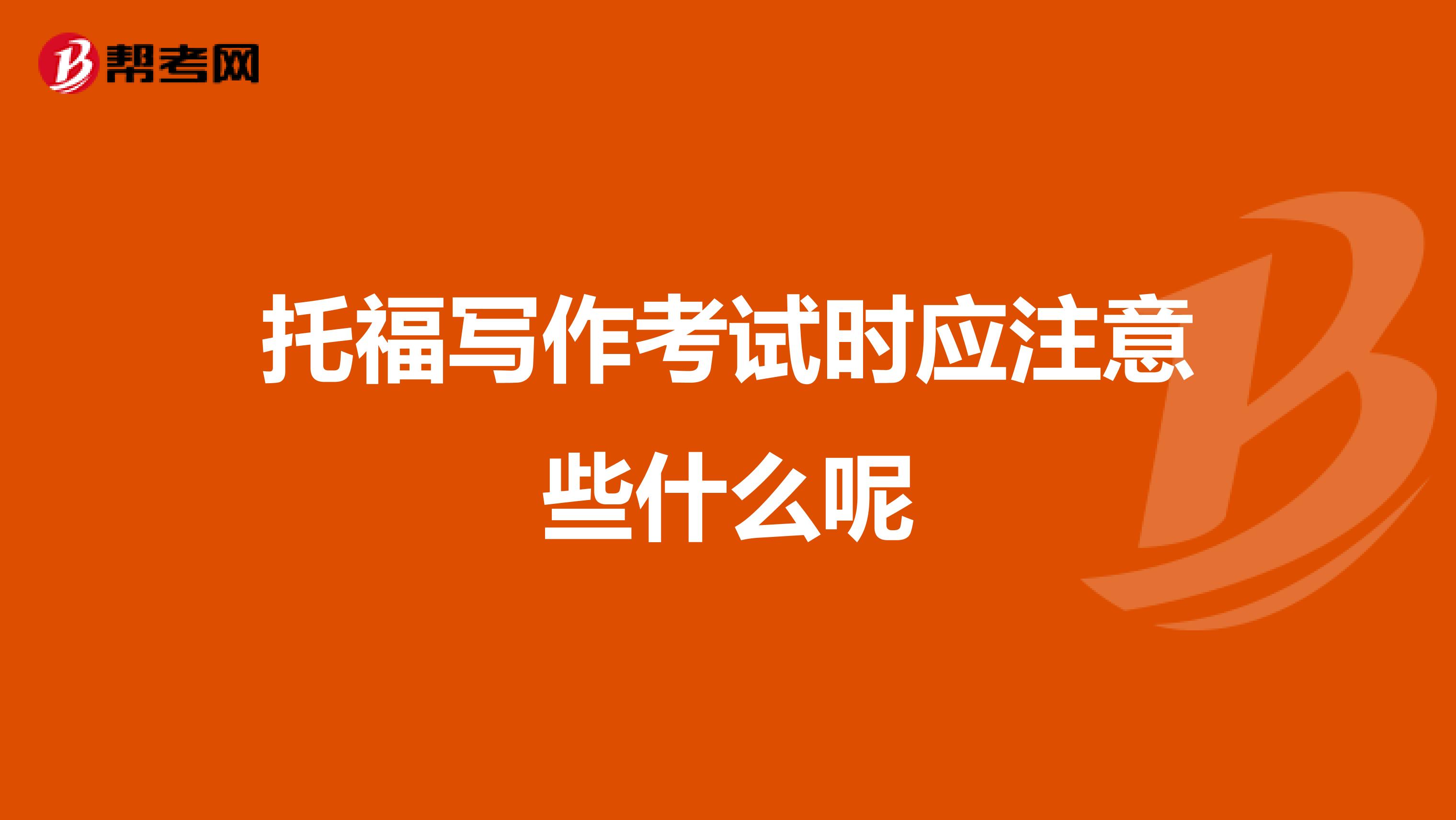 托福写作考试时应注意些什么呢