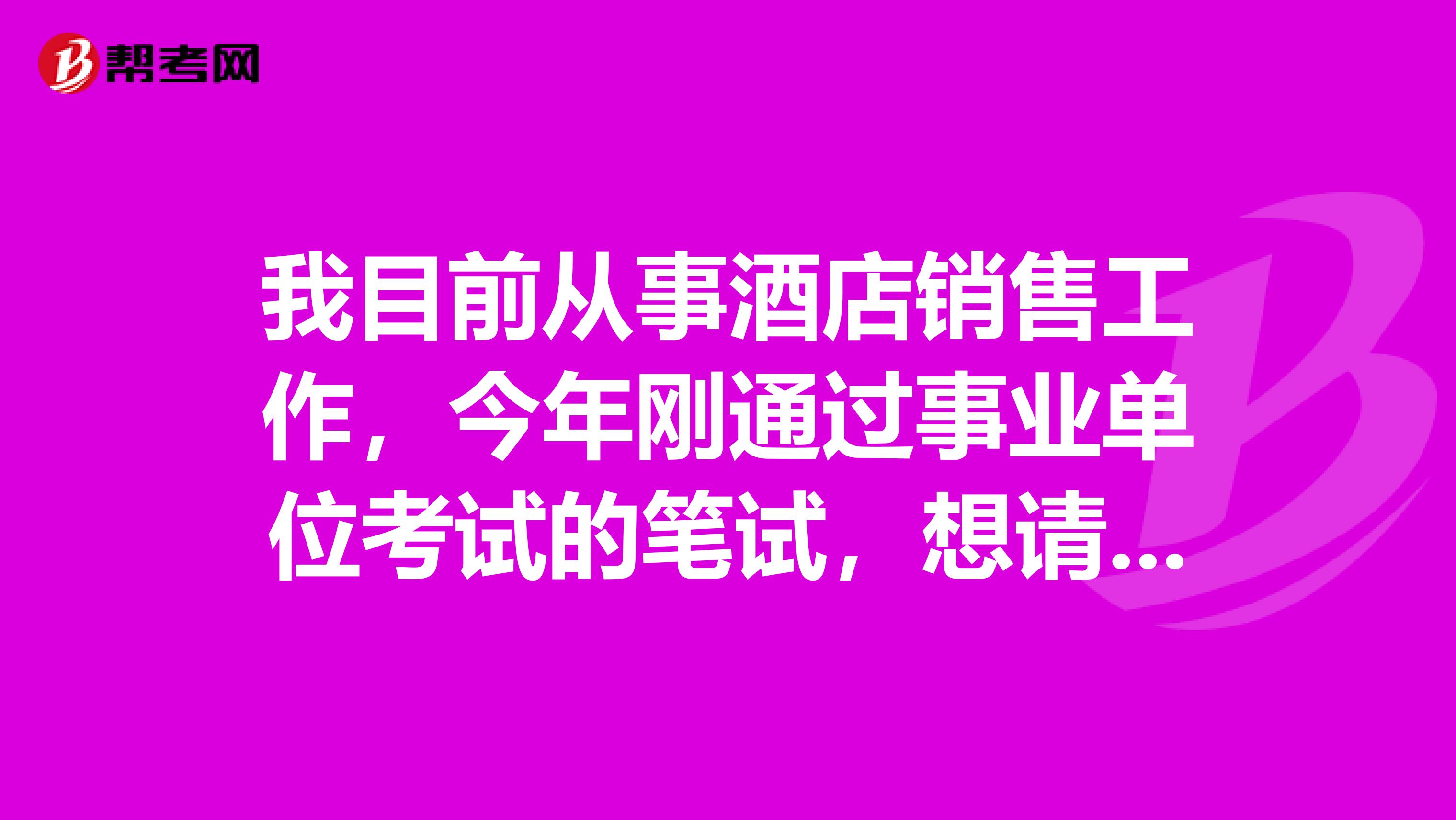 我目前从事酒店销售工作,今年刚通过事业单位考试的笔试,想请问大家事业单位考试面试有没有什么技巧啊!我感觉好难