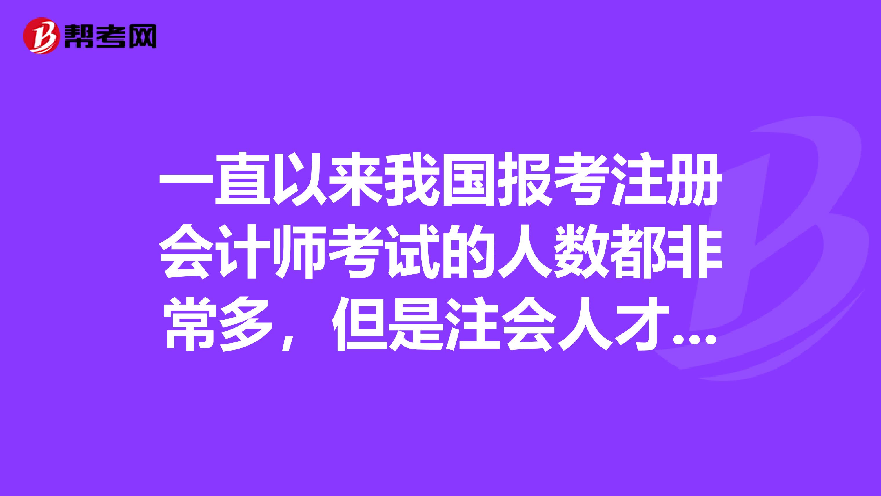 一直以來我國報考注冊會計師考試的人數都非常多，但是注會人才還是很缺，為什么注會考試通過率這么低呢》？