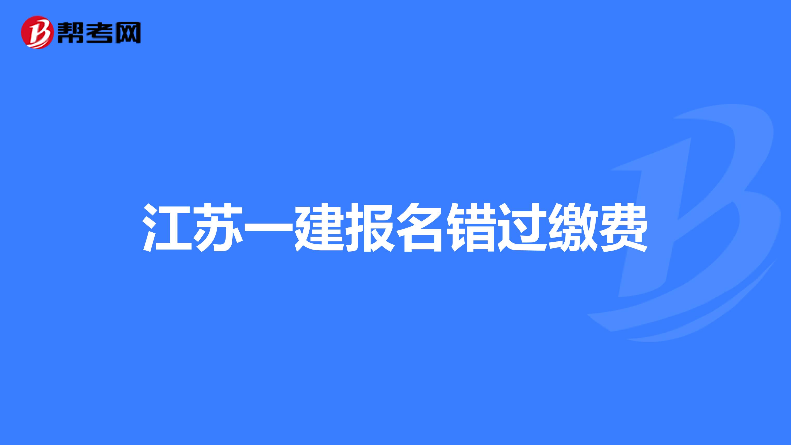 江苏一建报名错过缴费
