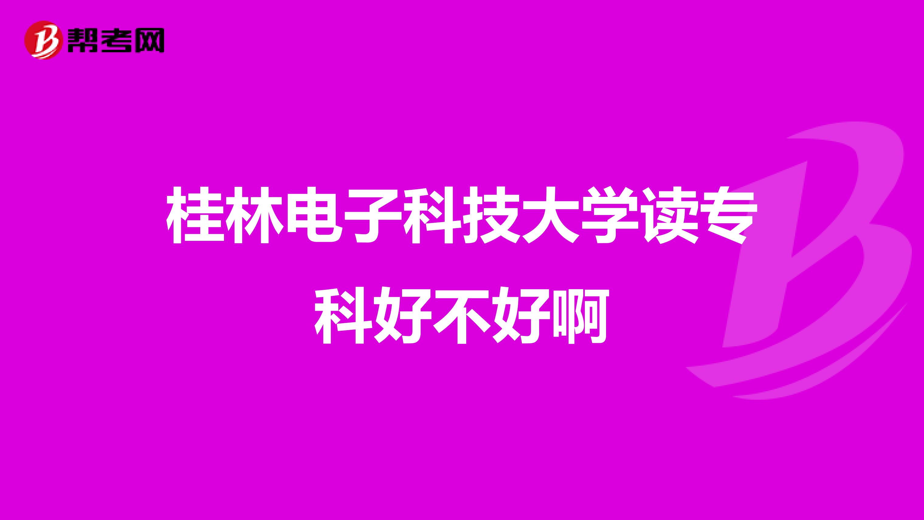 桂林电子科技大学读专科好不好啊