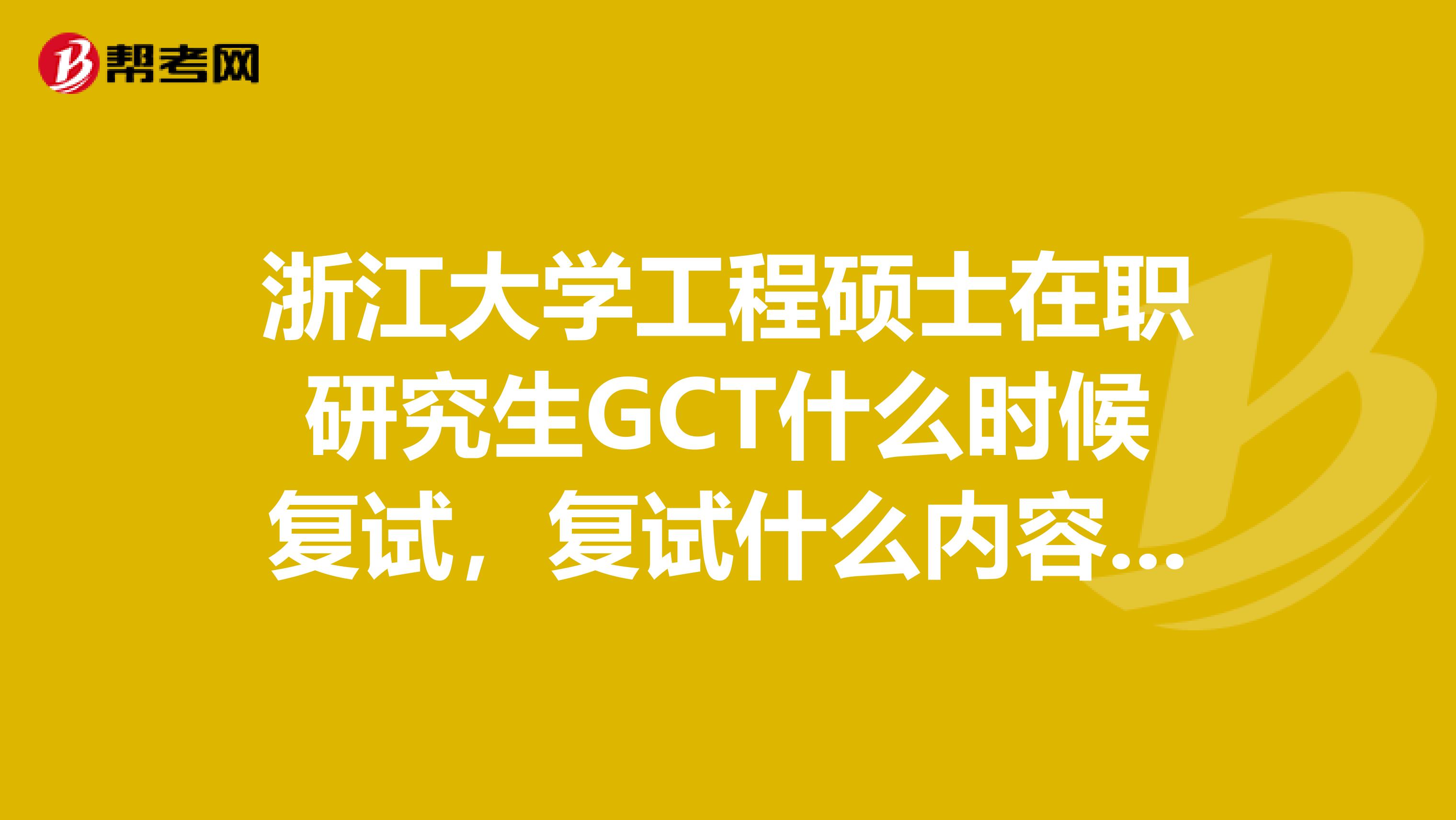 浙江大学工程硕士在职研究生GCT什么时候复试，复试什么内容以及相关资料等