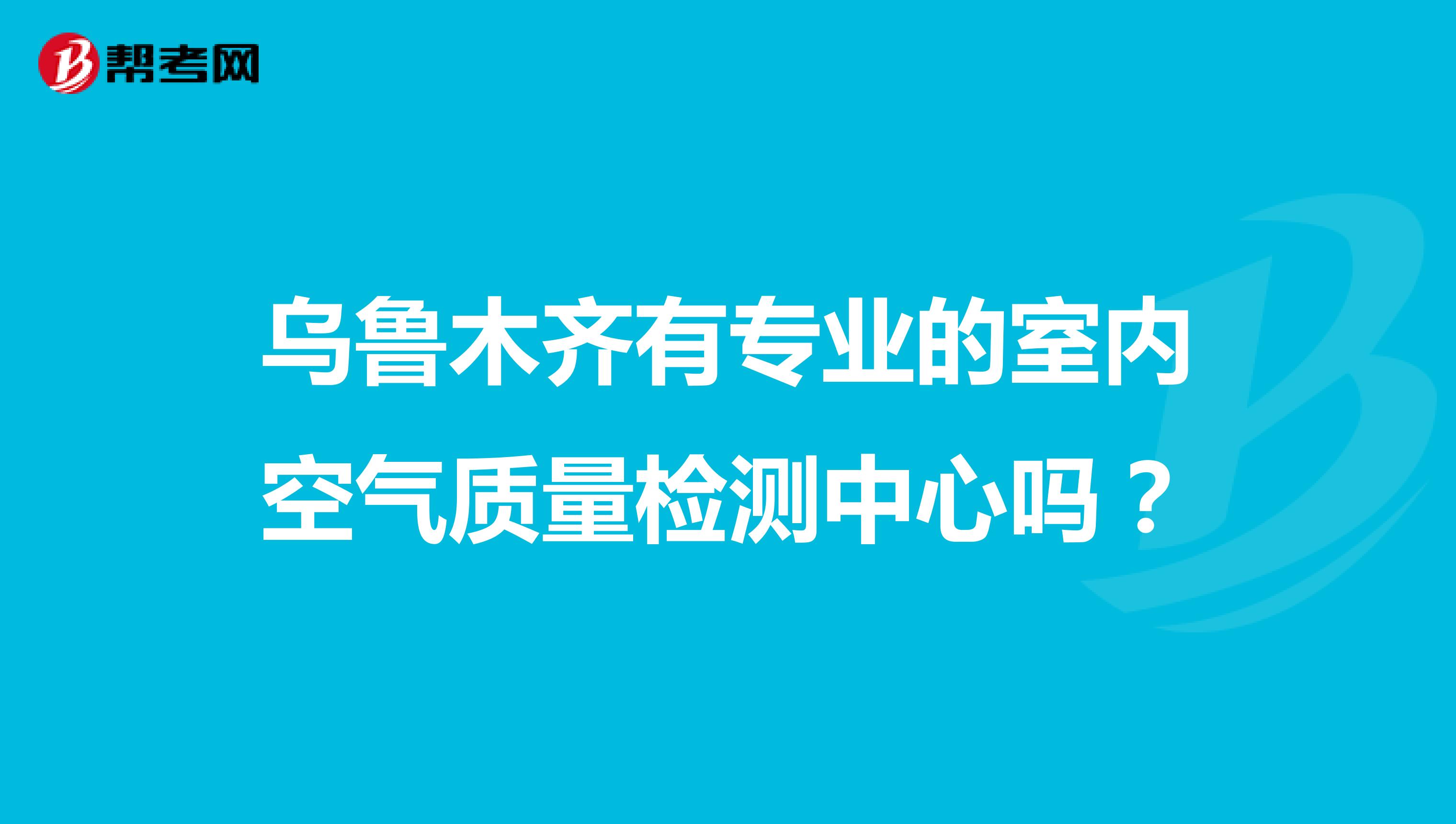 乌鲁木齐有专业的室内空气质量检测中心吗？