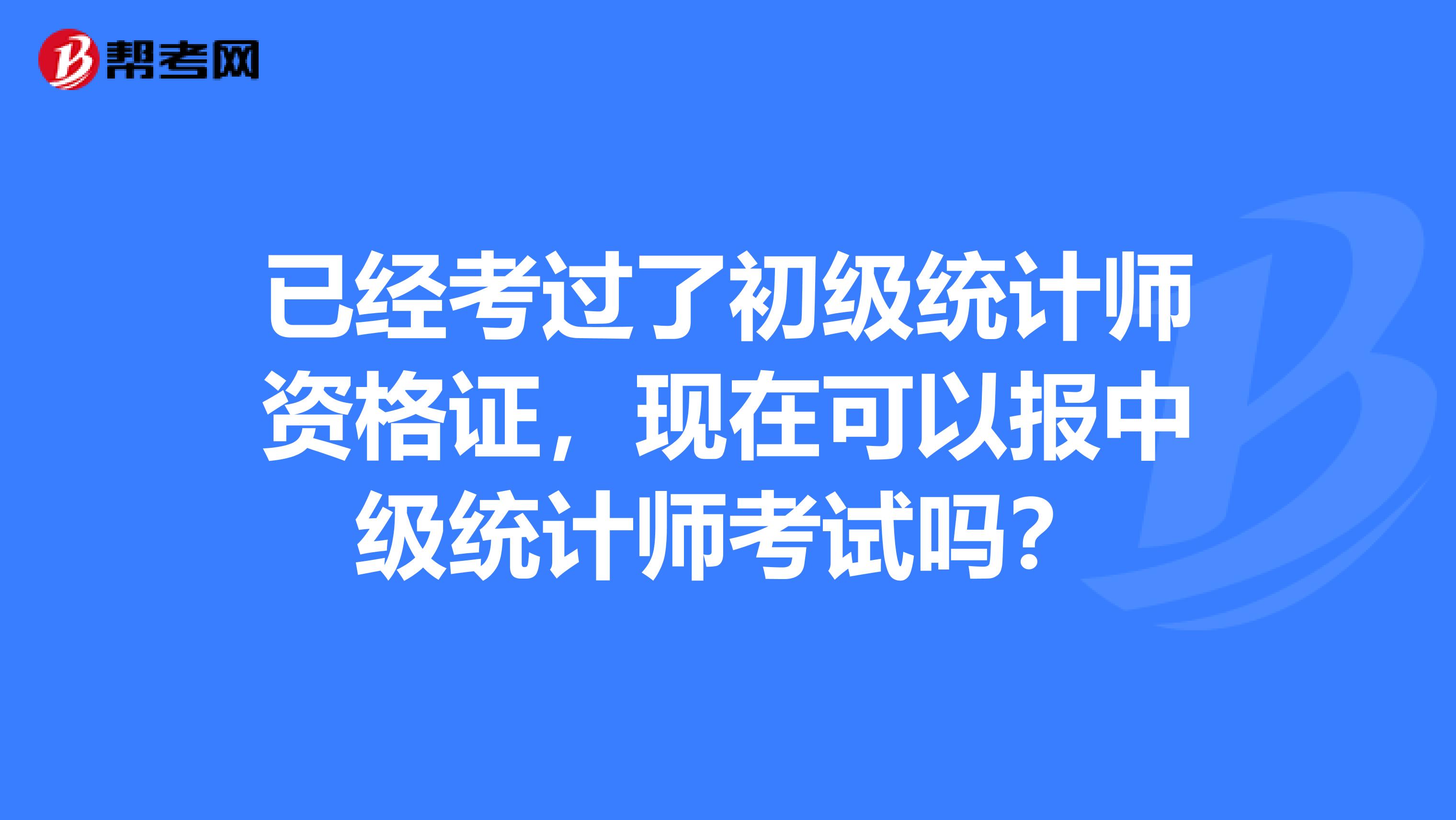 已经考过了初级统计师资格证,现在可以报中级统计师考试吗?