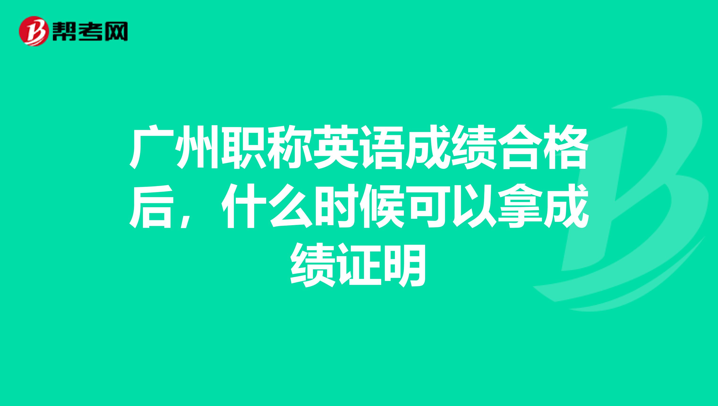 广州职称英语成绩合格后，什么时候可以拿成绩证明