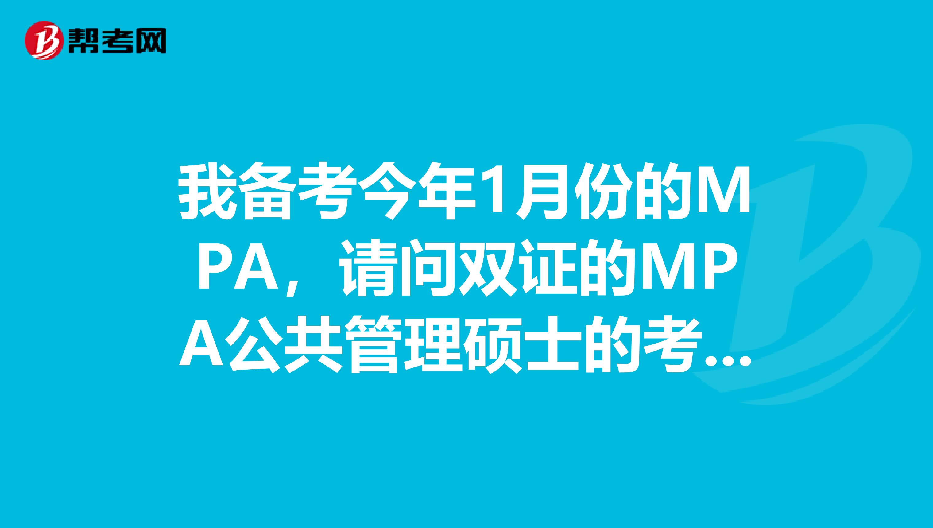 我备考今年1月份的MPA，请问双证的MPA公共管理硕士的考试有哪些科目？报考有什么要求？