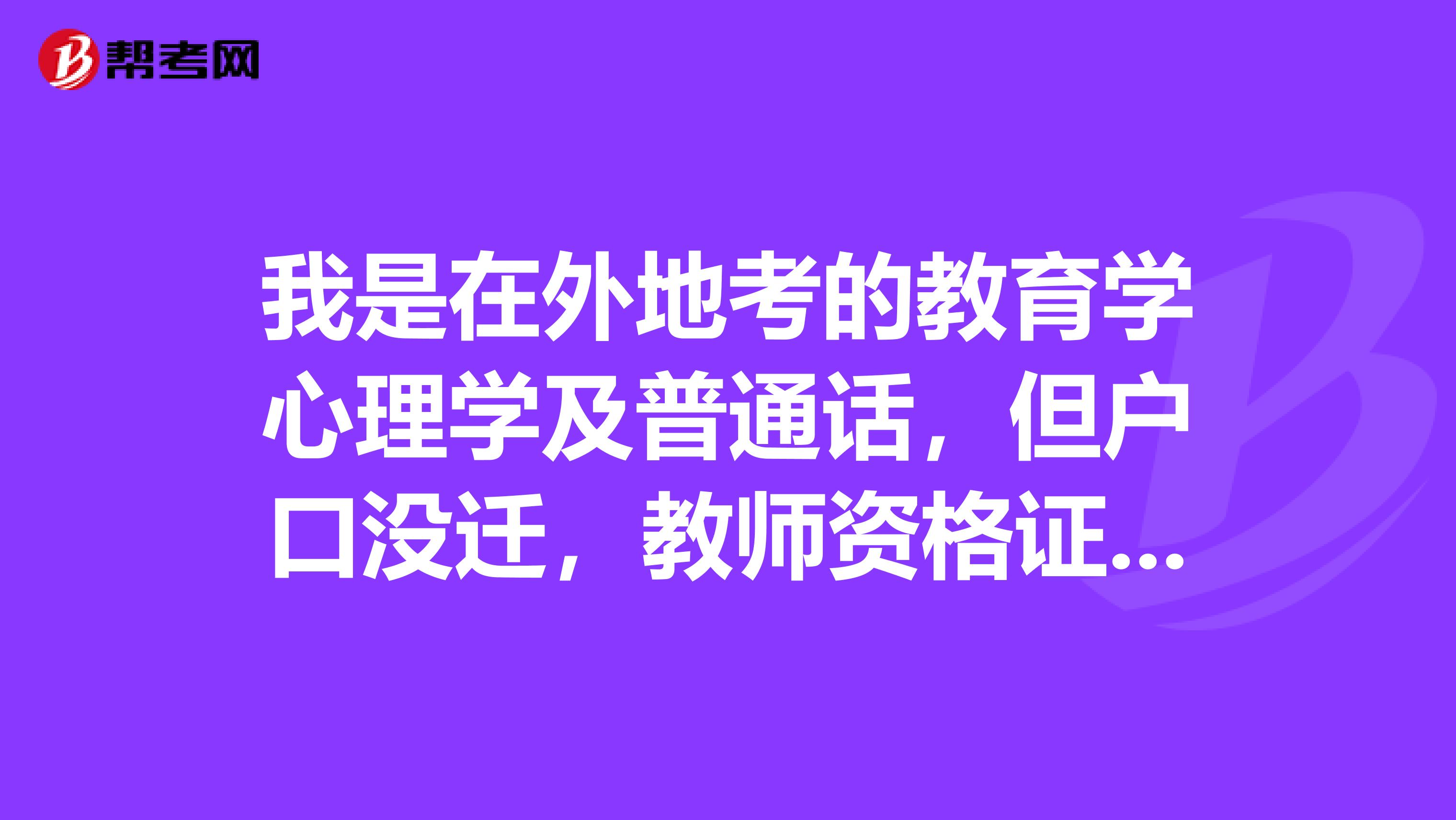 我是在外地考的教育学心理学及普通话,但户口没迁,教师资格证得回到生源所在地考吗?