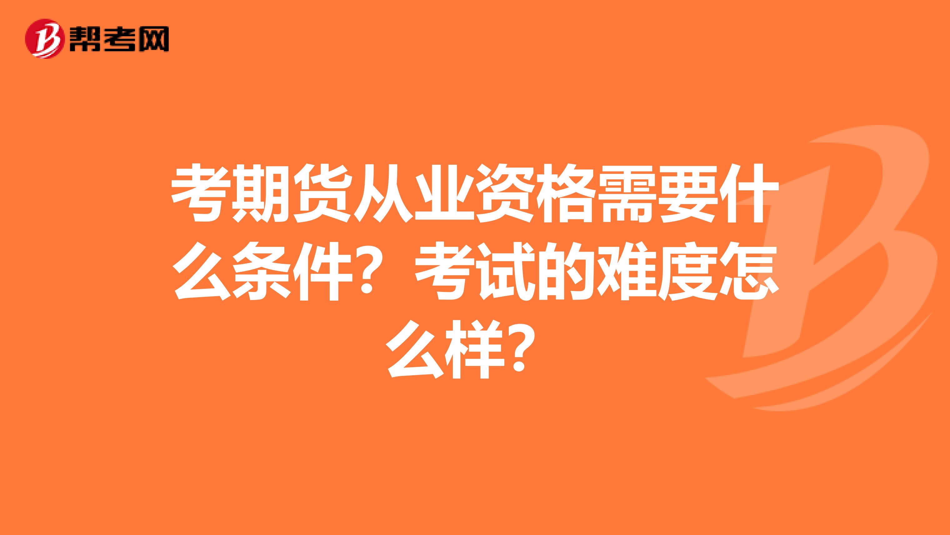 考期货从业资格需要什么条件？考试的难度怎么样？