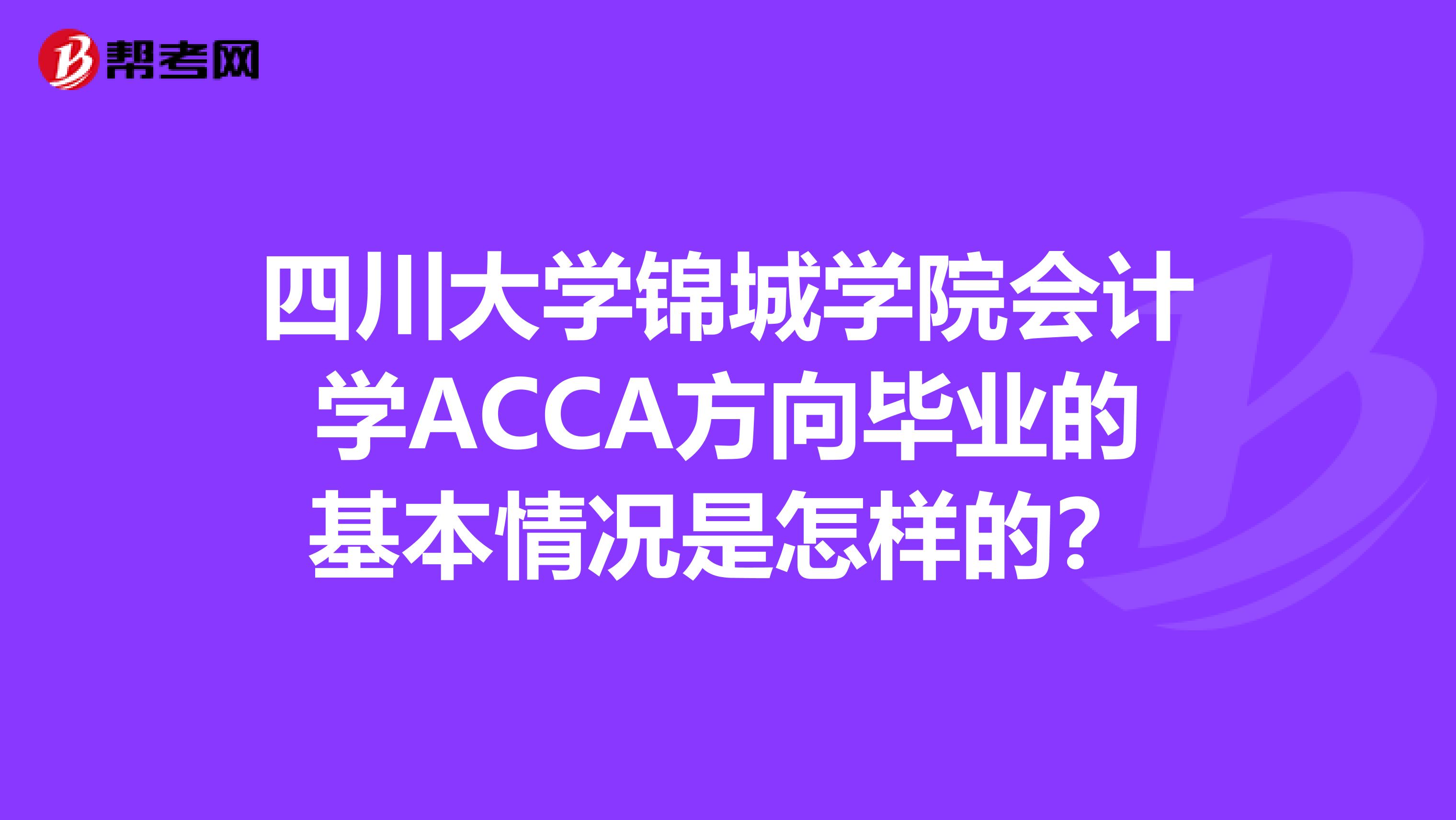 四川大学锦城学院会计学ACCA方向毕业的基本情况是怎样的？