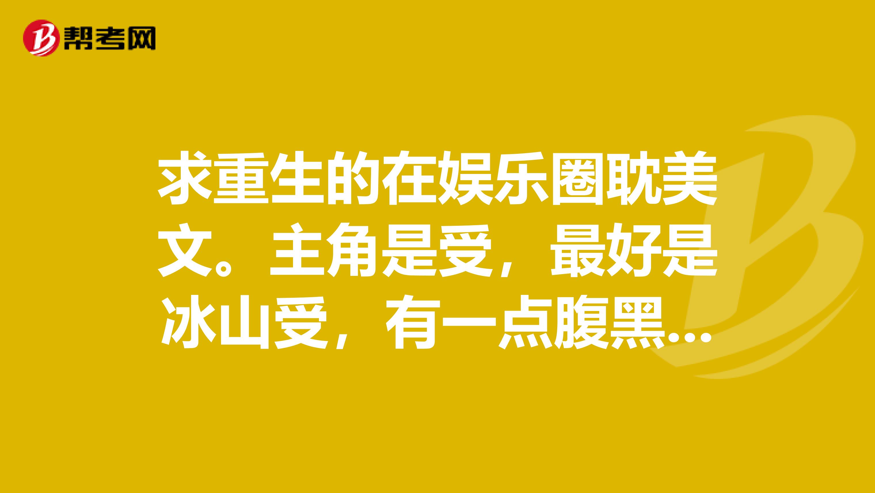 求重生的在娱乐圈耽美文。主角是受，最好是冰山受，有一点腹黑，家里很有势力。类似王牌经纪人重生