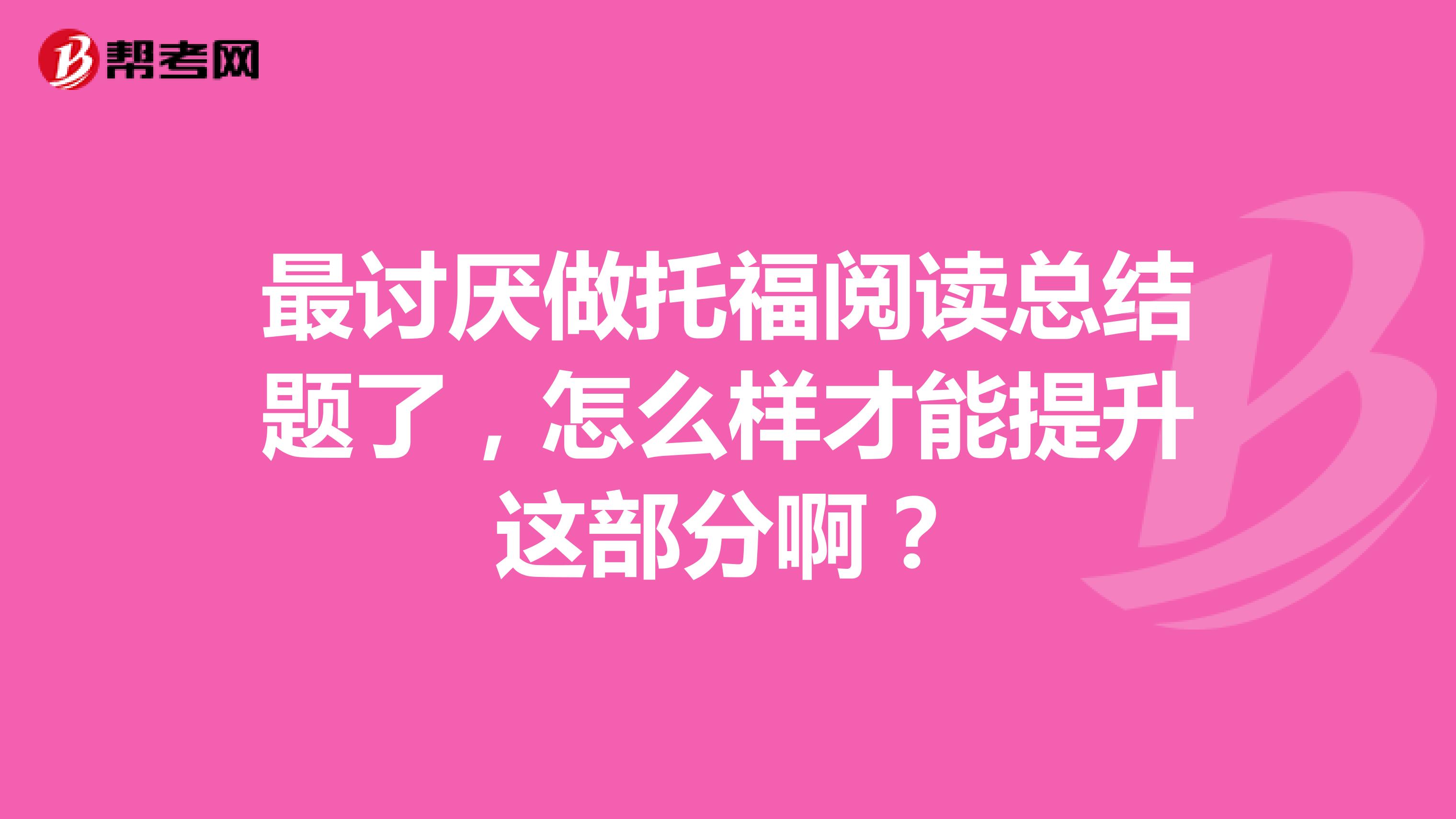 最讨厌做托福阅读总结题了,怎么样才能提升这部分啊?