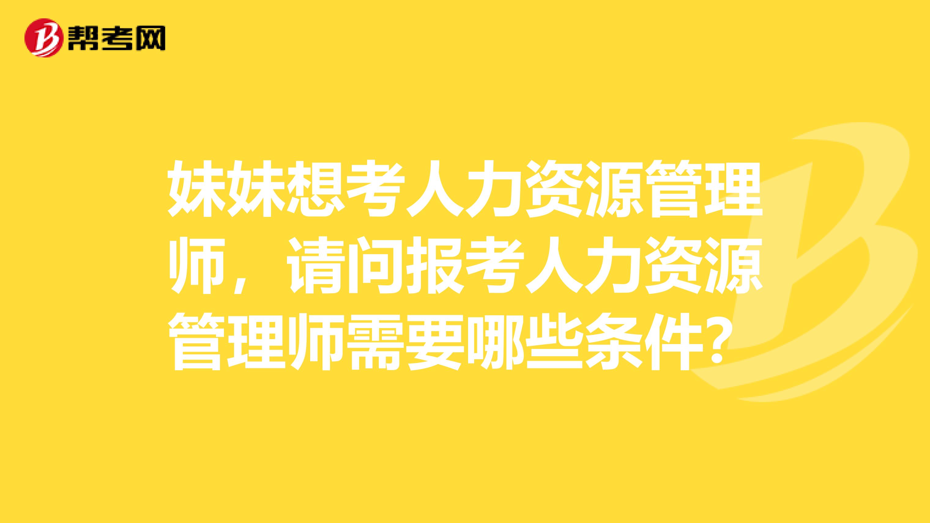 妹妹想考人力资源管理师，请问报考人力资源管理师需要哪些条件？