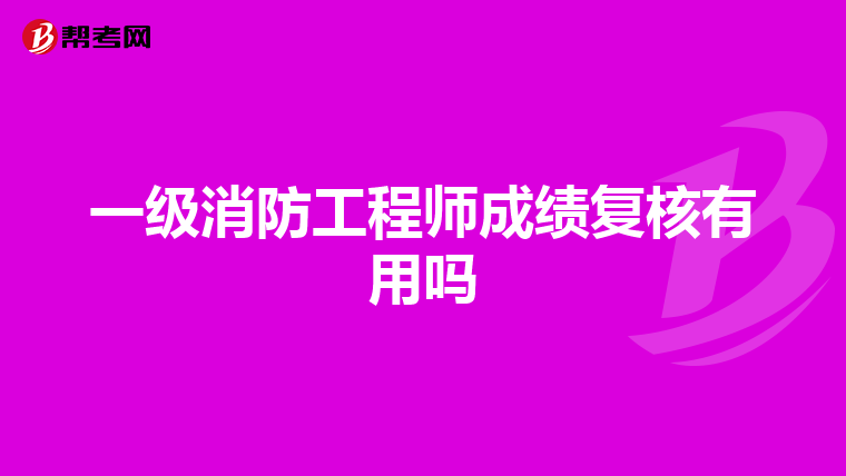 一级消防工程师成绩复核有用吗