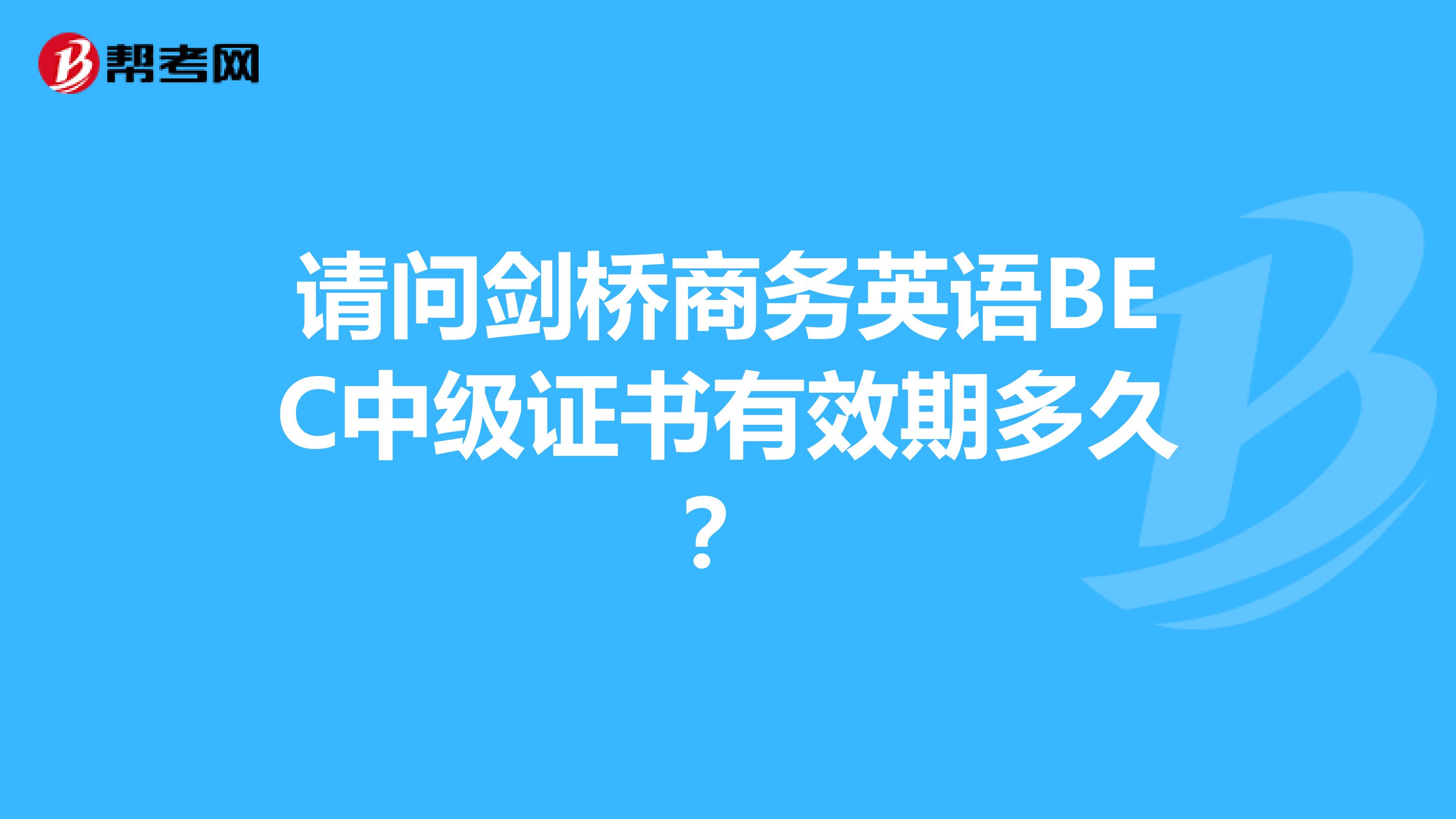 请问剑桥商务英语BEC中级证书有效期多久?
