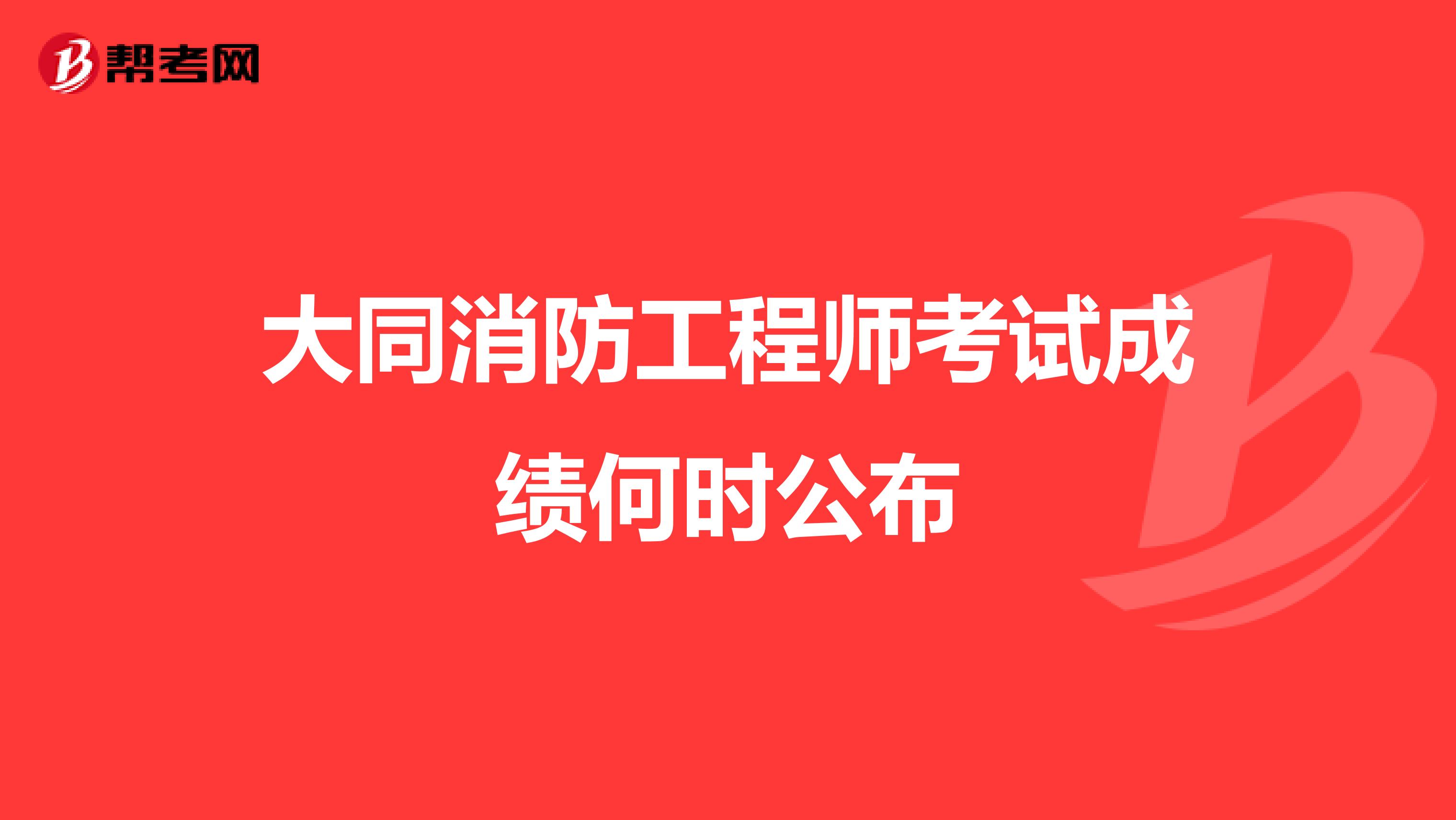大同消防工程师考试成绩何时公布