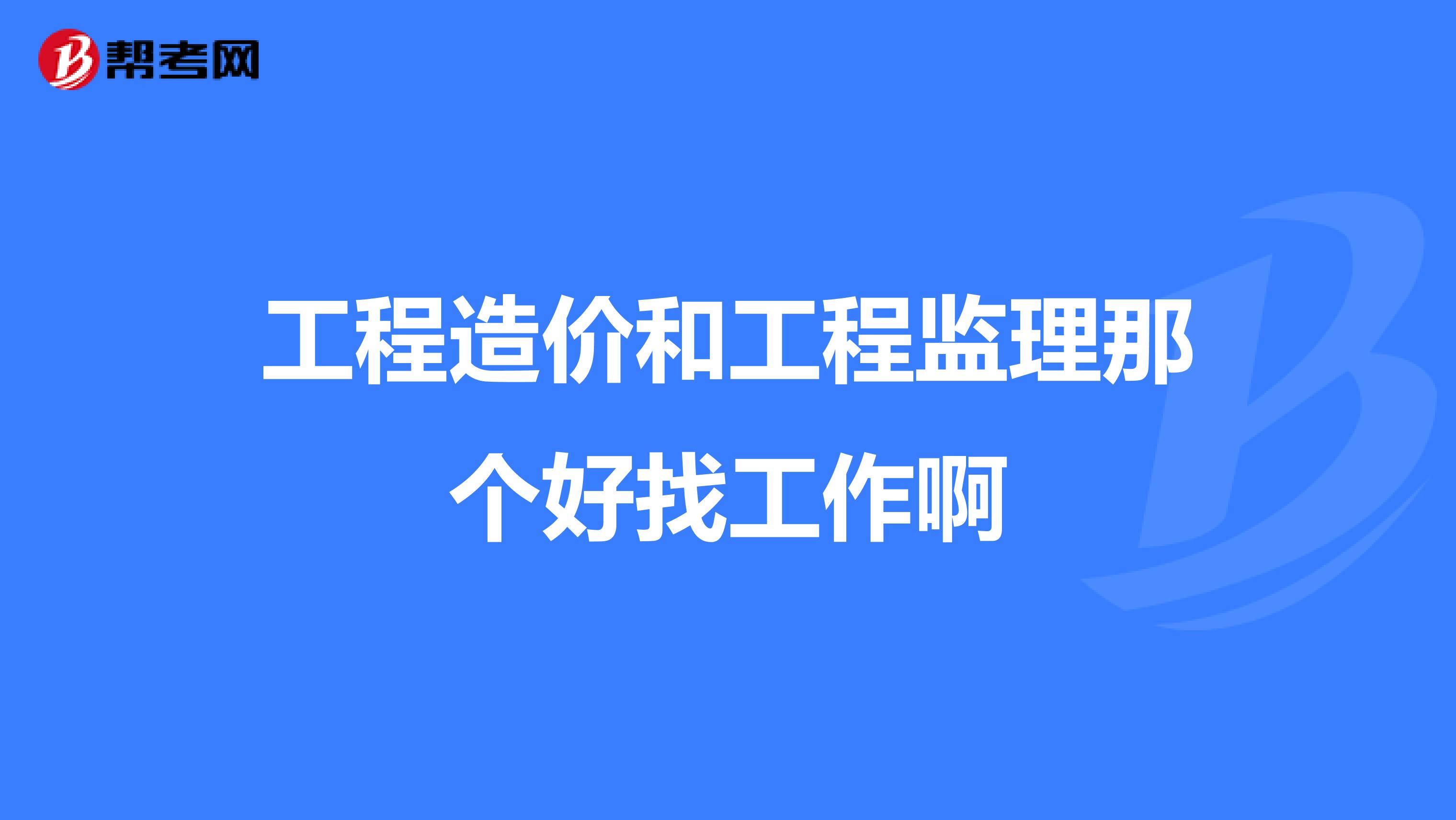 工程造价和工程监理那个好找工作啊
