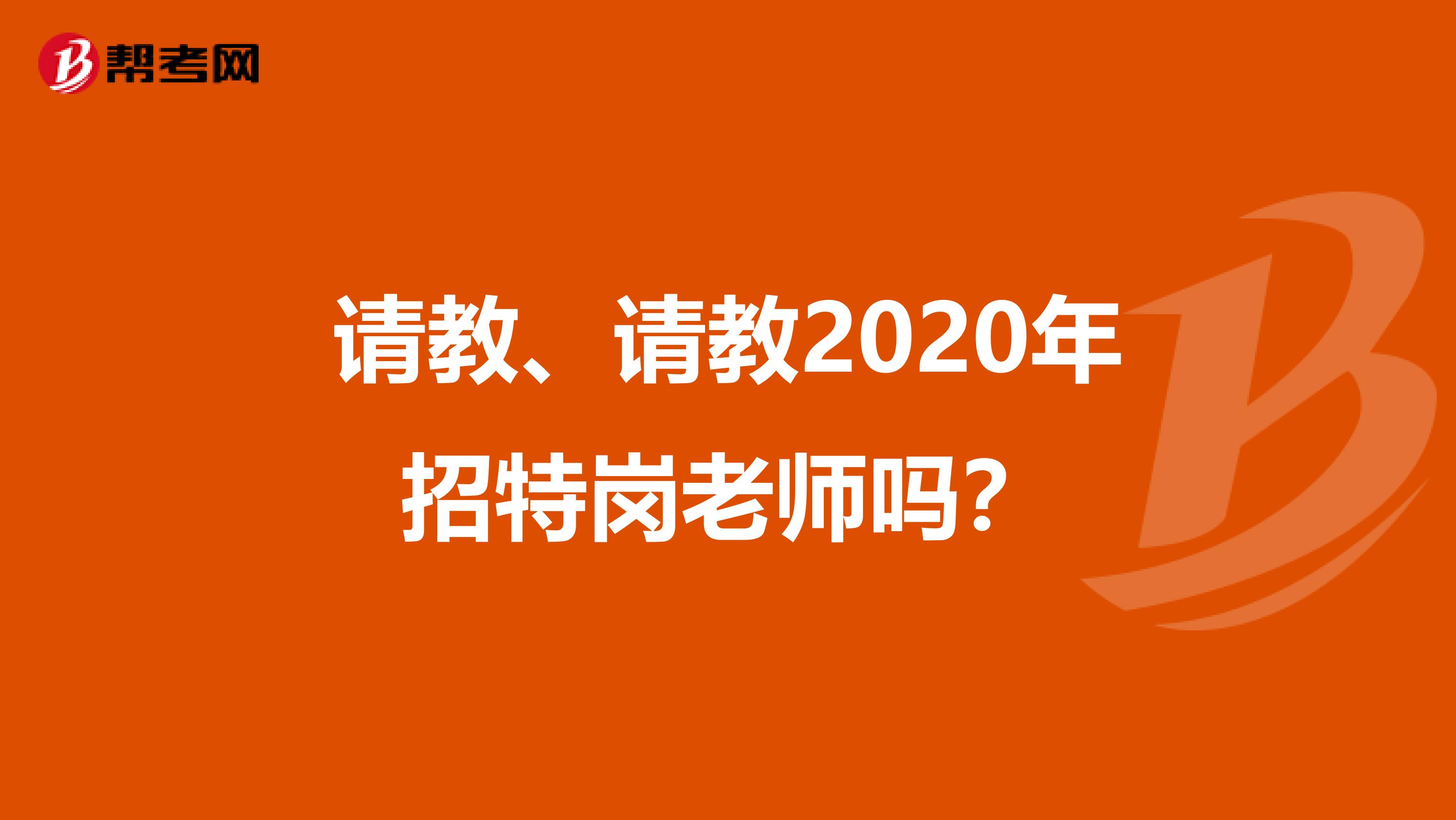 请教、请教2020年招特岗老师吗?
