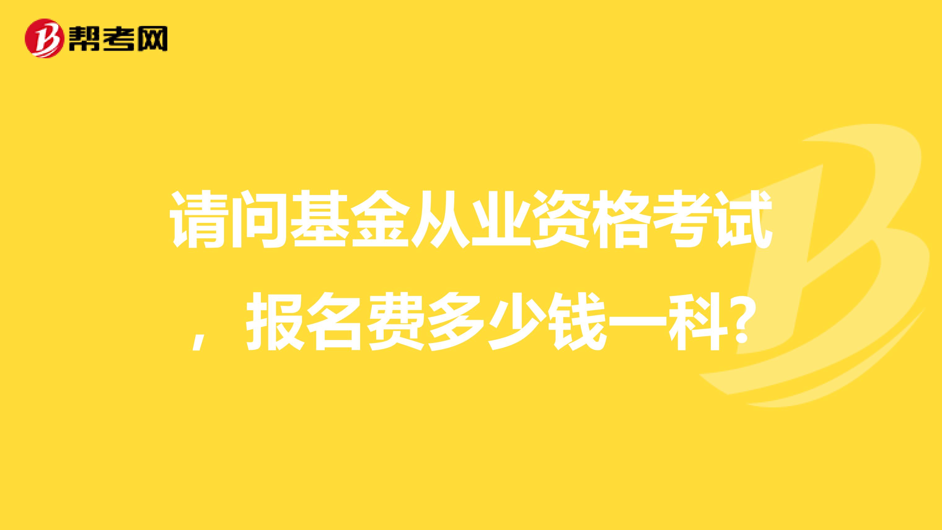 请问基金从业资格考试，报名费多少钱一科?