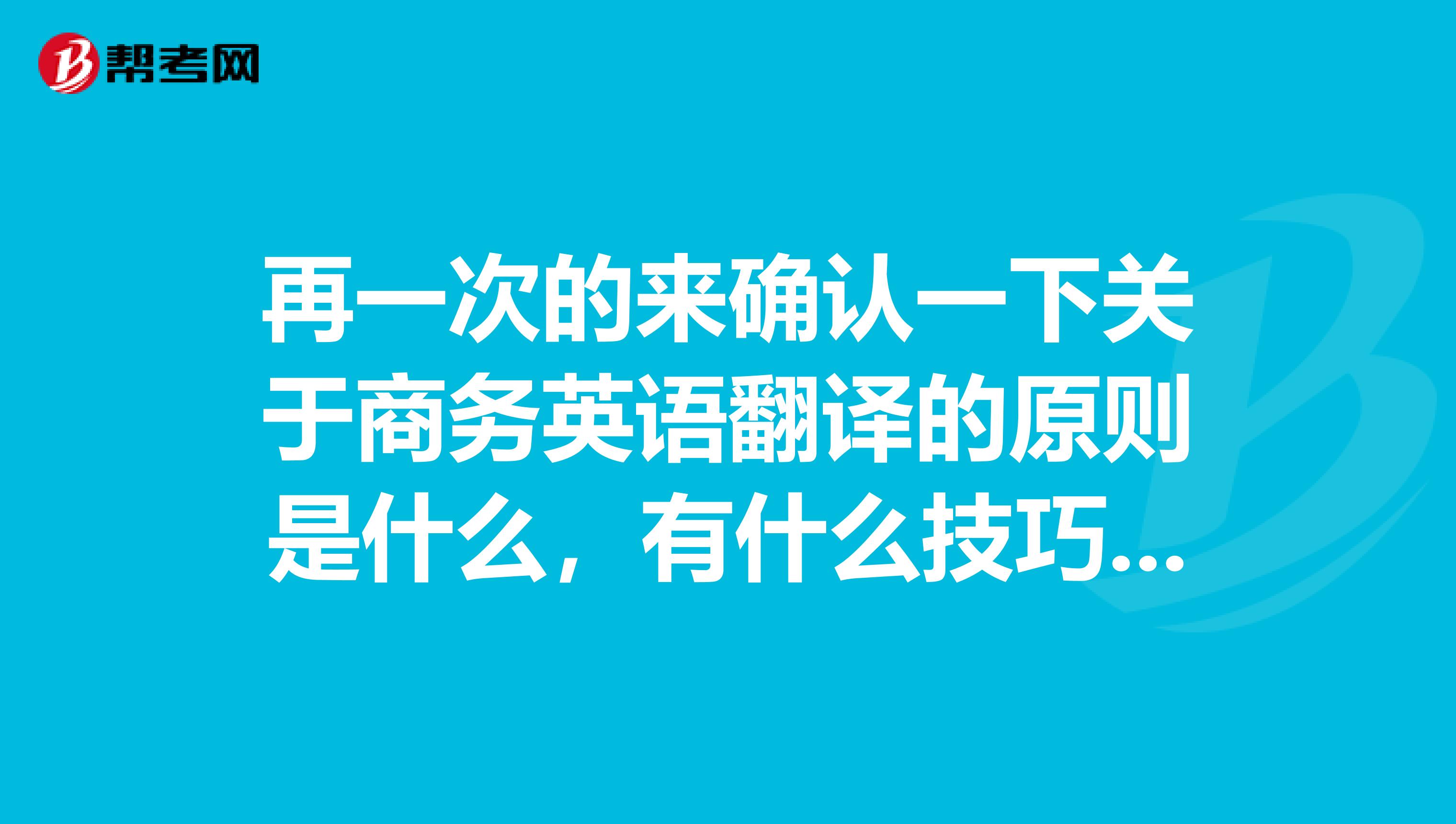 再一次的來確認(rèn)一下關(guān)于商務(wù)英語翻譯的原則是什么，有什么技巧呢？