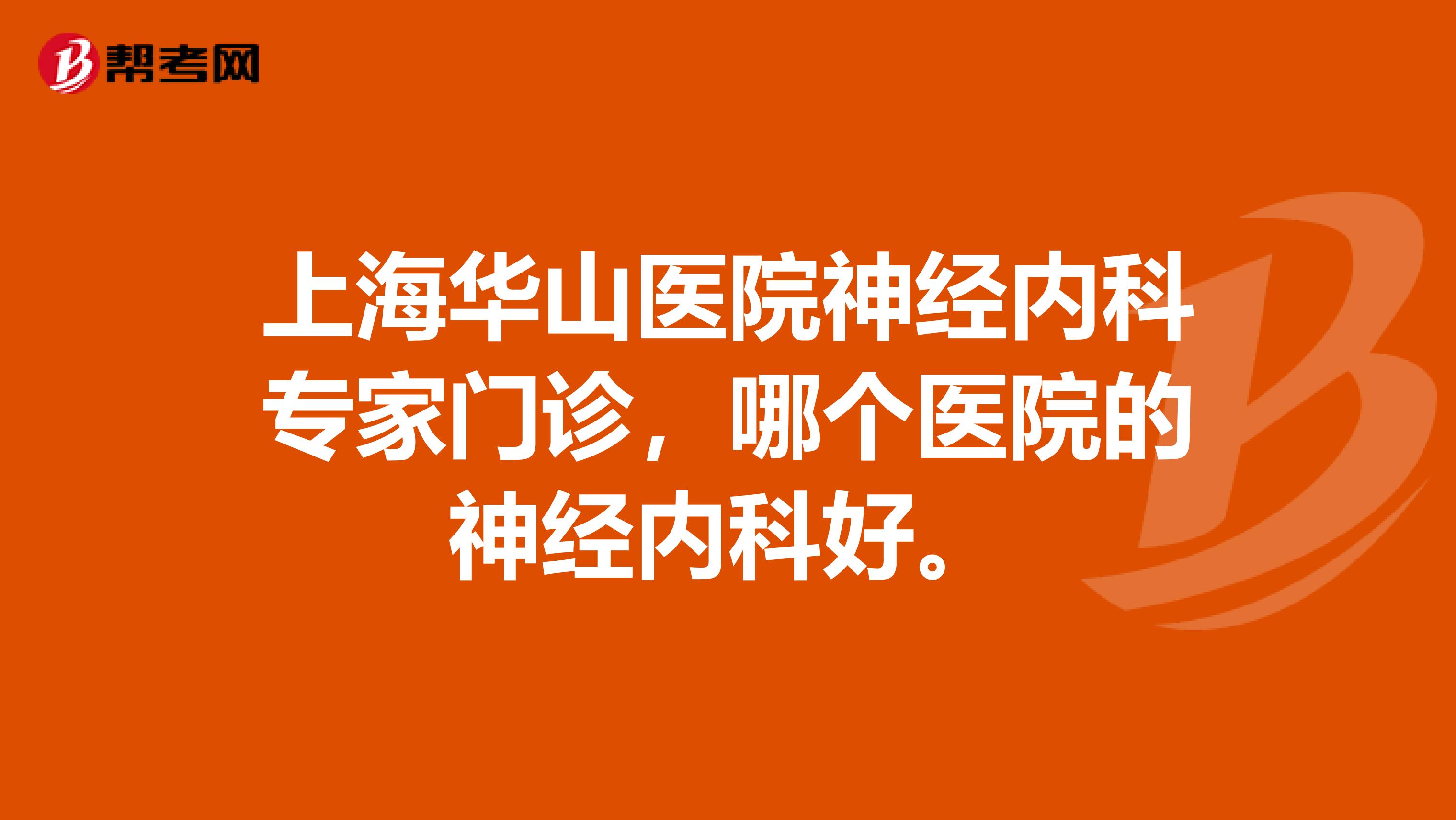 上海华山医院神经内科专家门诊，哪个医院的神经内科好。