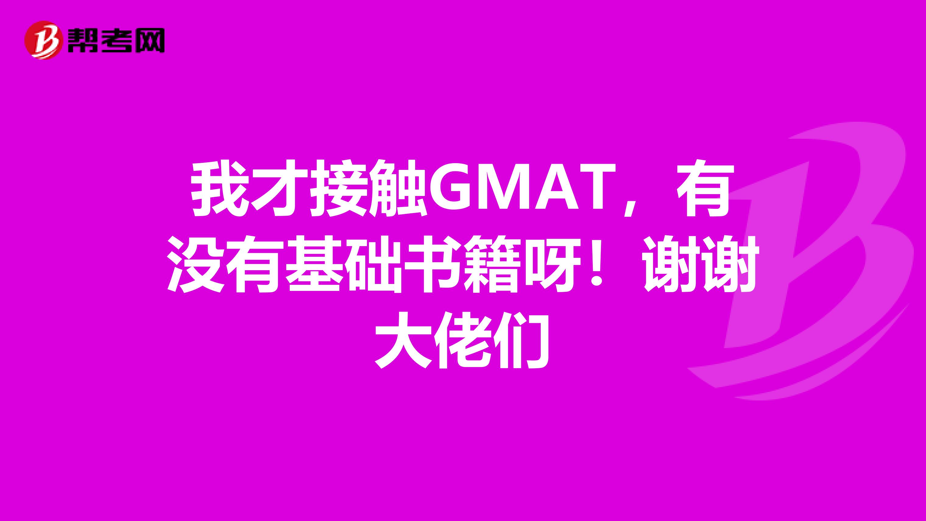 我才接触GMAT,有没有基础书籍呀!谢谢大佬们