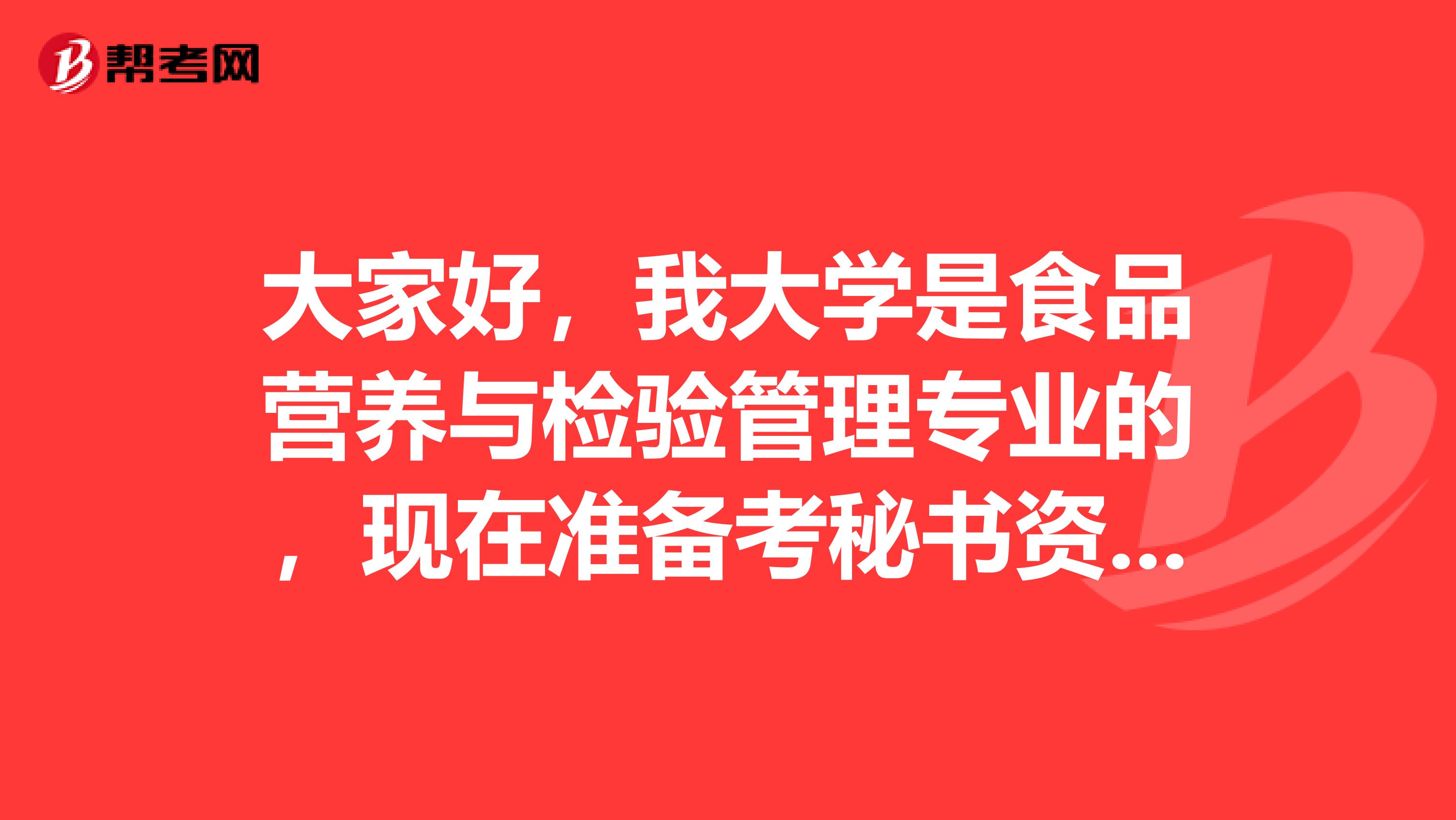 大家好，我大學(xué)是食品營養(yǎng)與檢驗(yàn)管理專業(yè)的，現(xiàn)在準(zhǔn)備考秘書資格了可以給我說一下秘書資格考試難嗎？