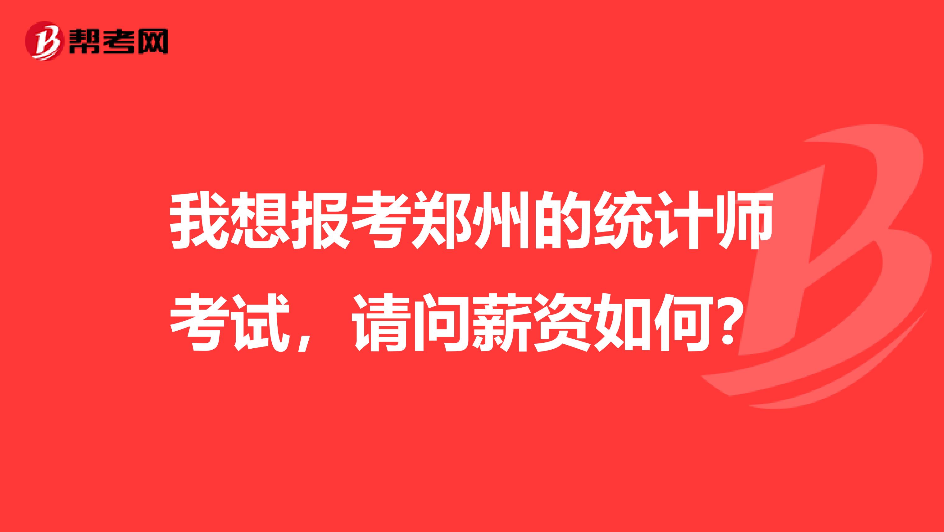 我想报考郑州的统计师考试，请问薪资如何？