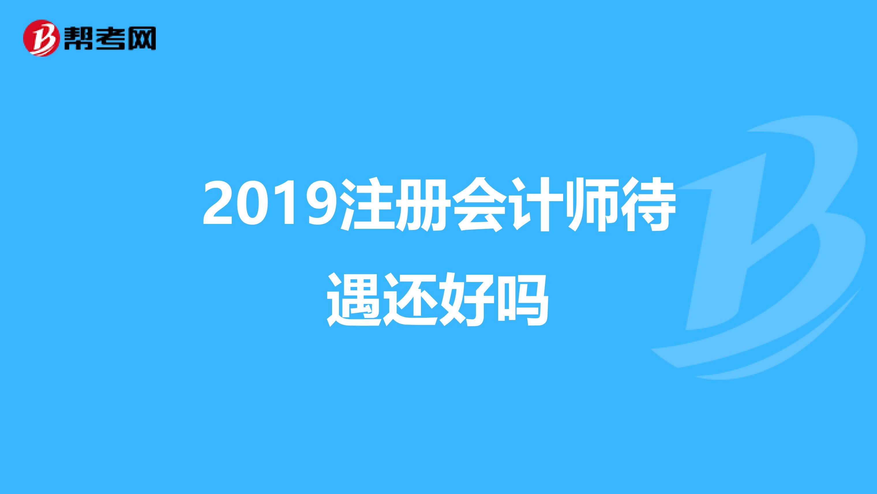 2019注册会计师待遇还好吗