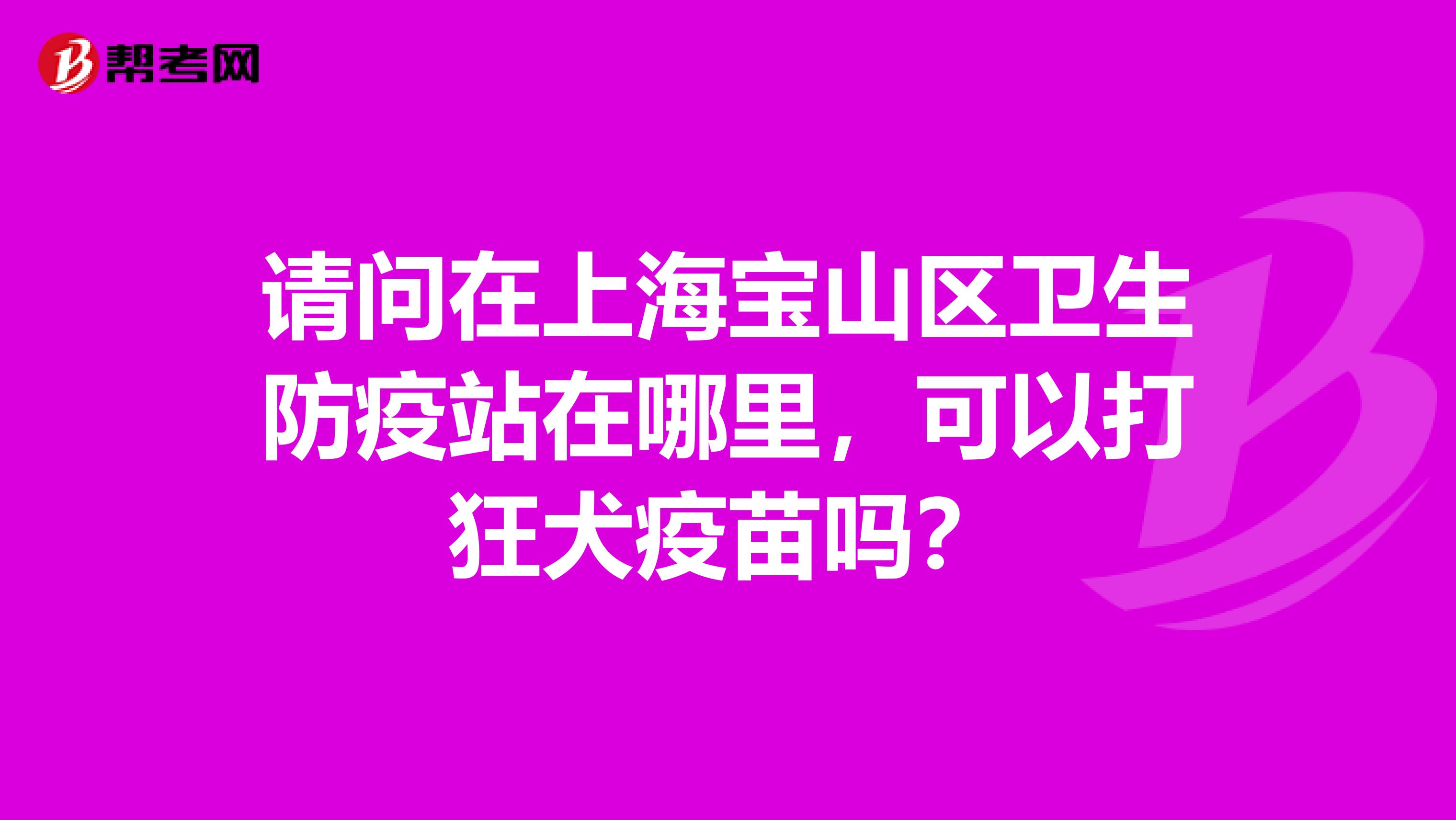 请问在上海宝山区卫生防疫站在哪里，可以打狂犬疫苗吗？
