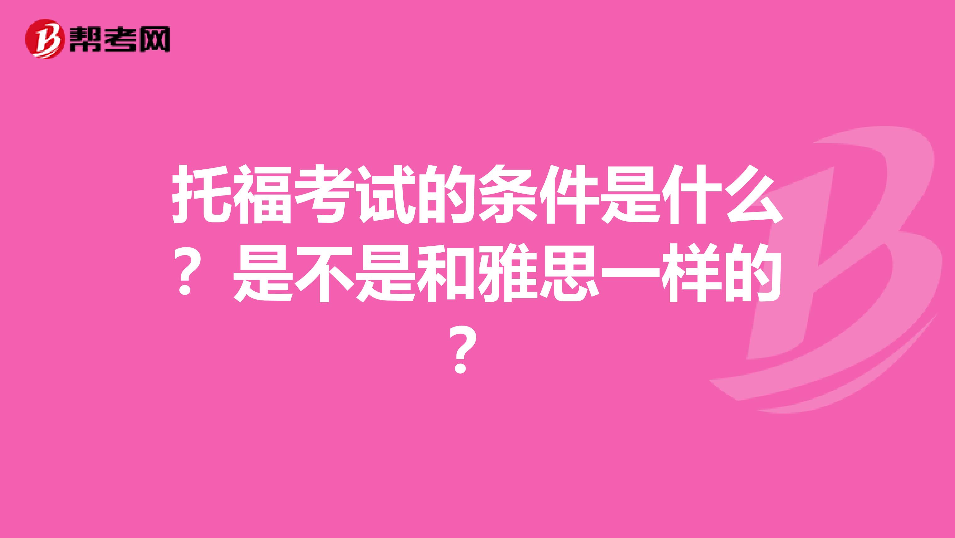 托福考試的條件是什么？是不是和雅思一樣的？